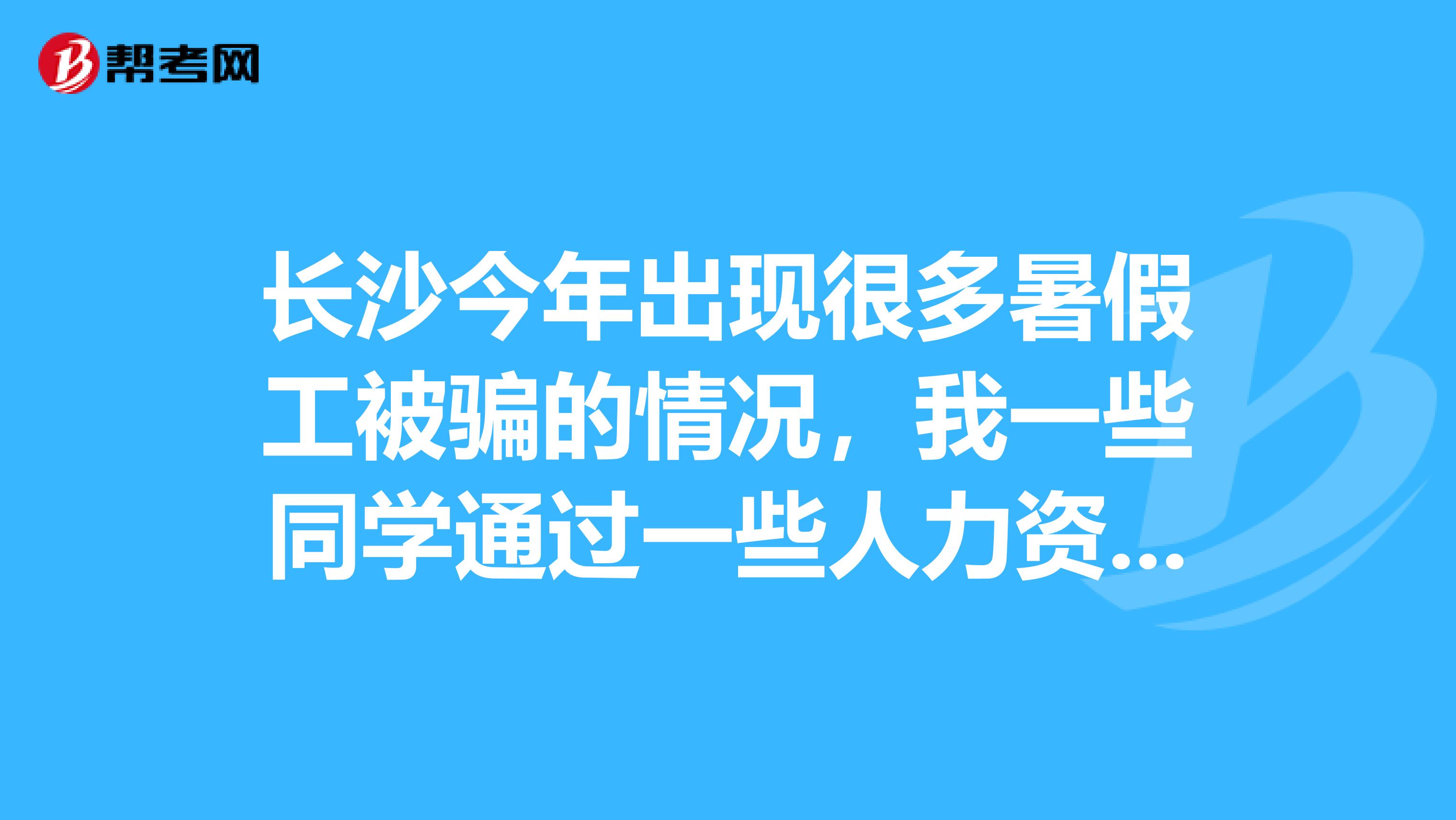 长沙今年出现很多暑假工被骗的情况，我一些同学通过一些人力资源公司找暑假工，交了各种名目的费用，最后没有找到工作，退钱无门，感觉都没有一个靠谱的地方找工作，各位是否有合适的建议和经验？