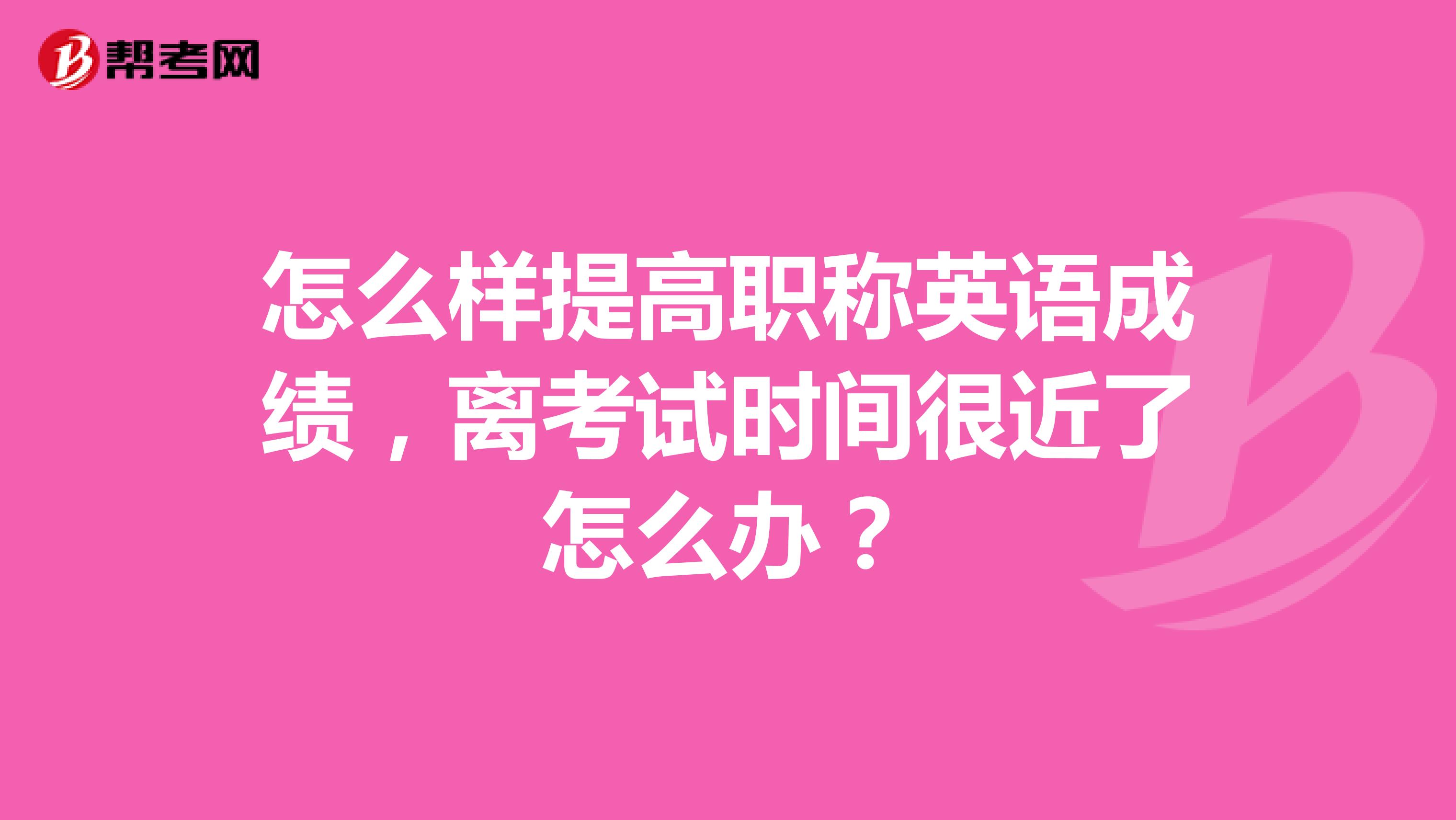 怎么样提高职称英语成绩,离考试时间很近了怎么办?
