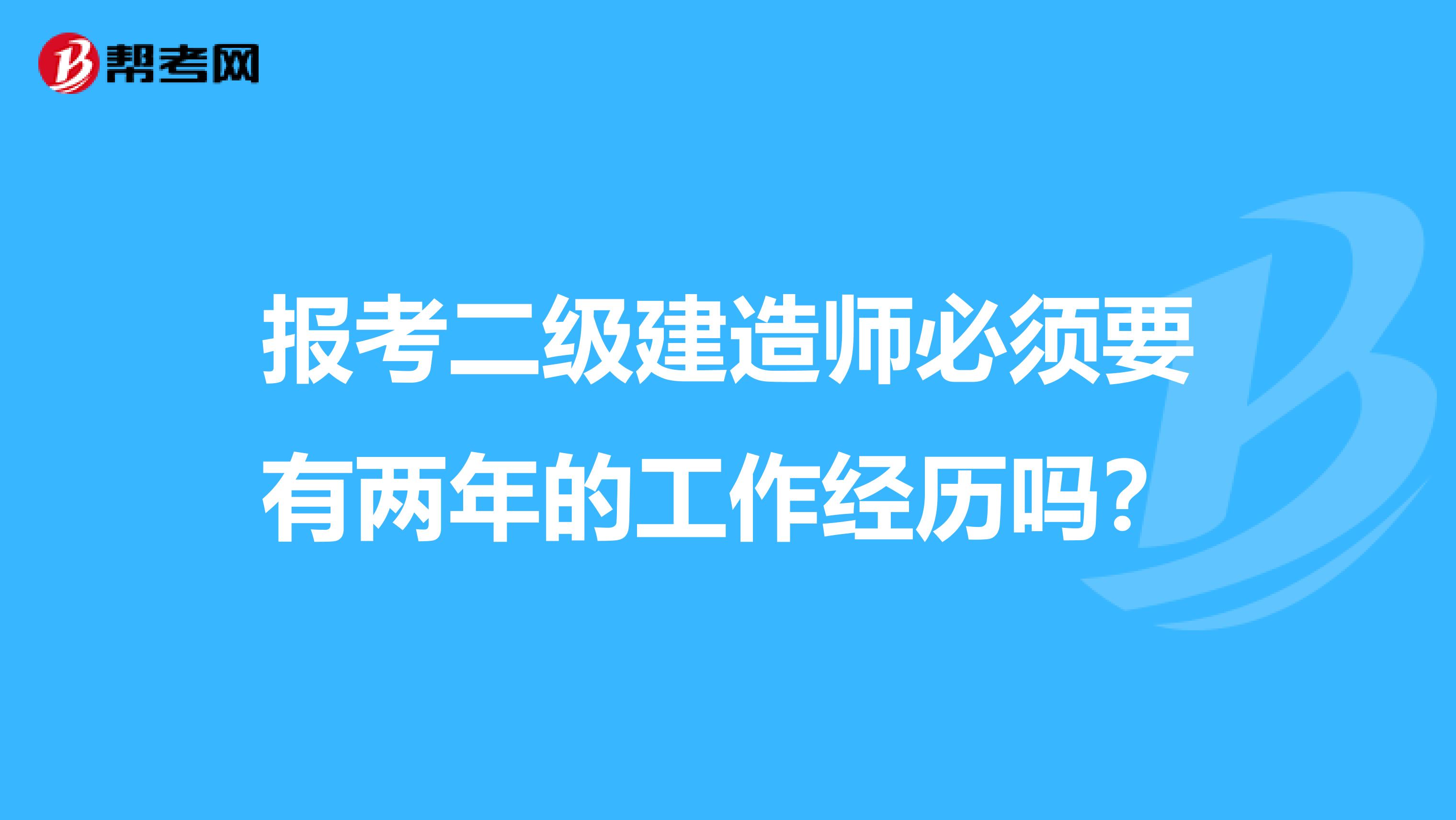 报考二级建造师必须要有两年的工作经历吗？