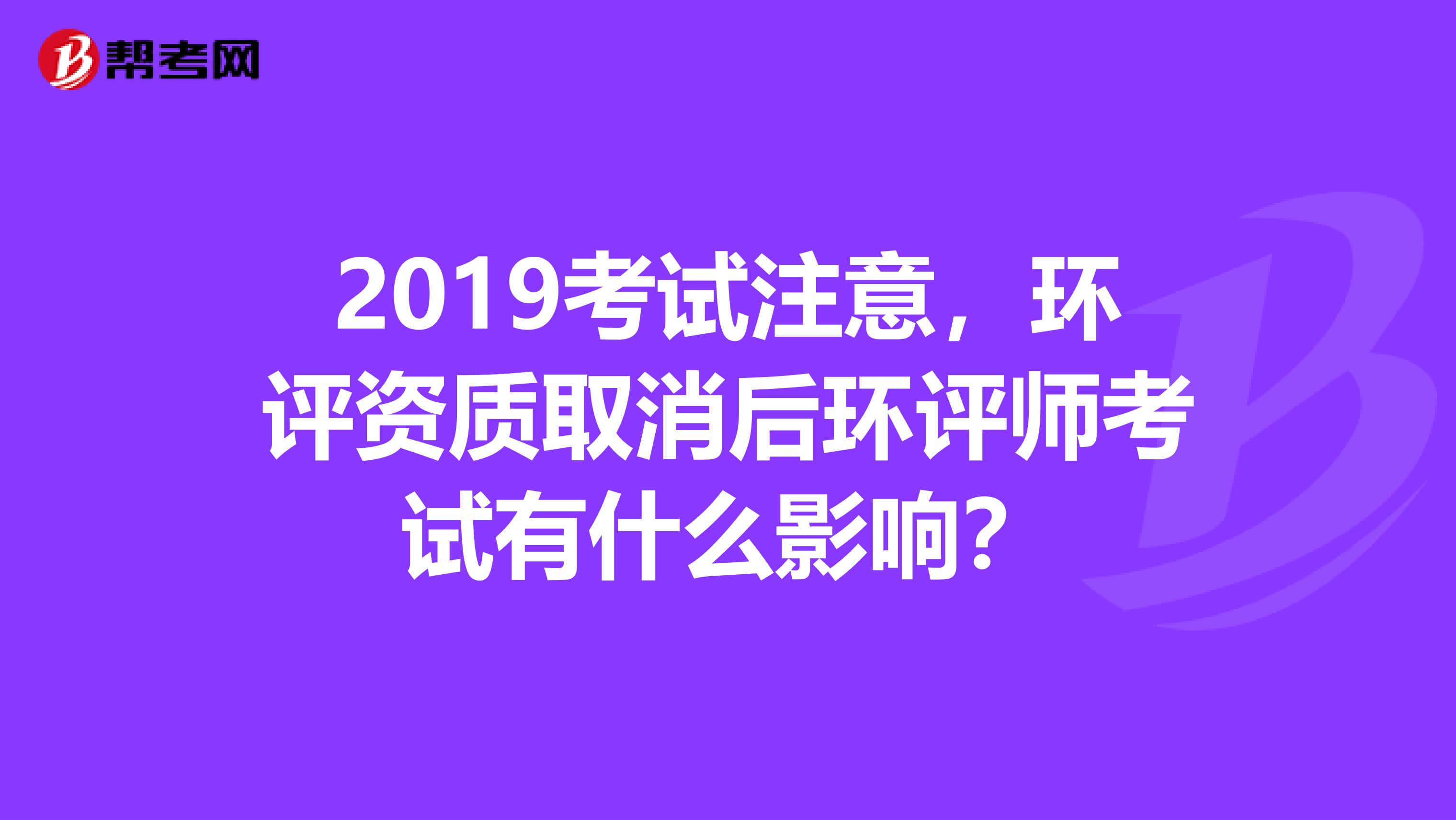 2019考试注意,环评资质取消后环评师考试有什么影响?