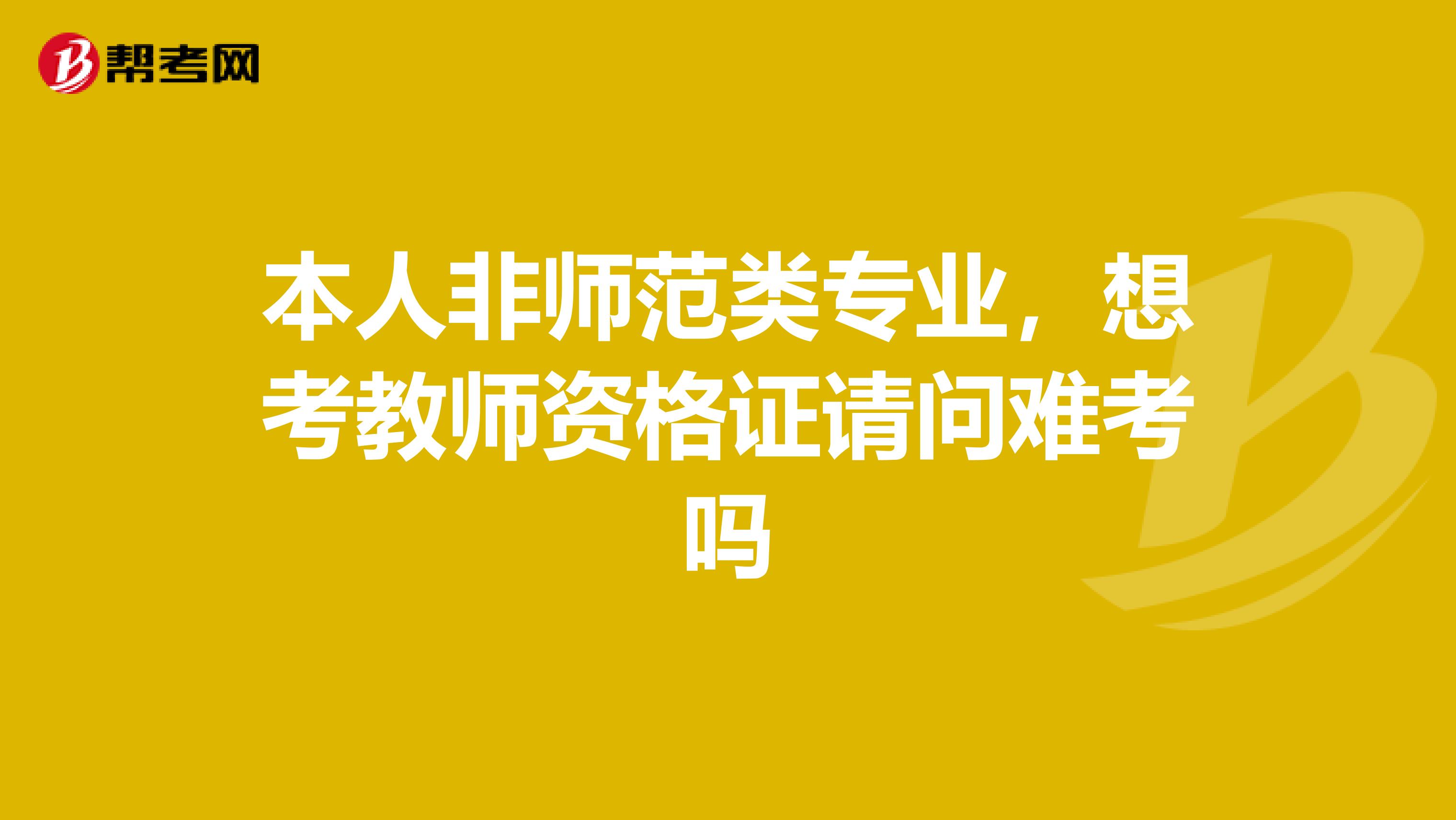 本人非师范类专业,想考教师资格证请问难考吗