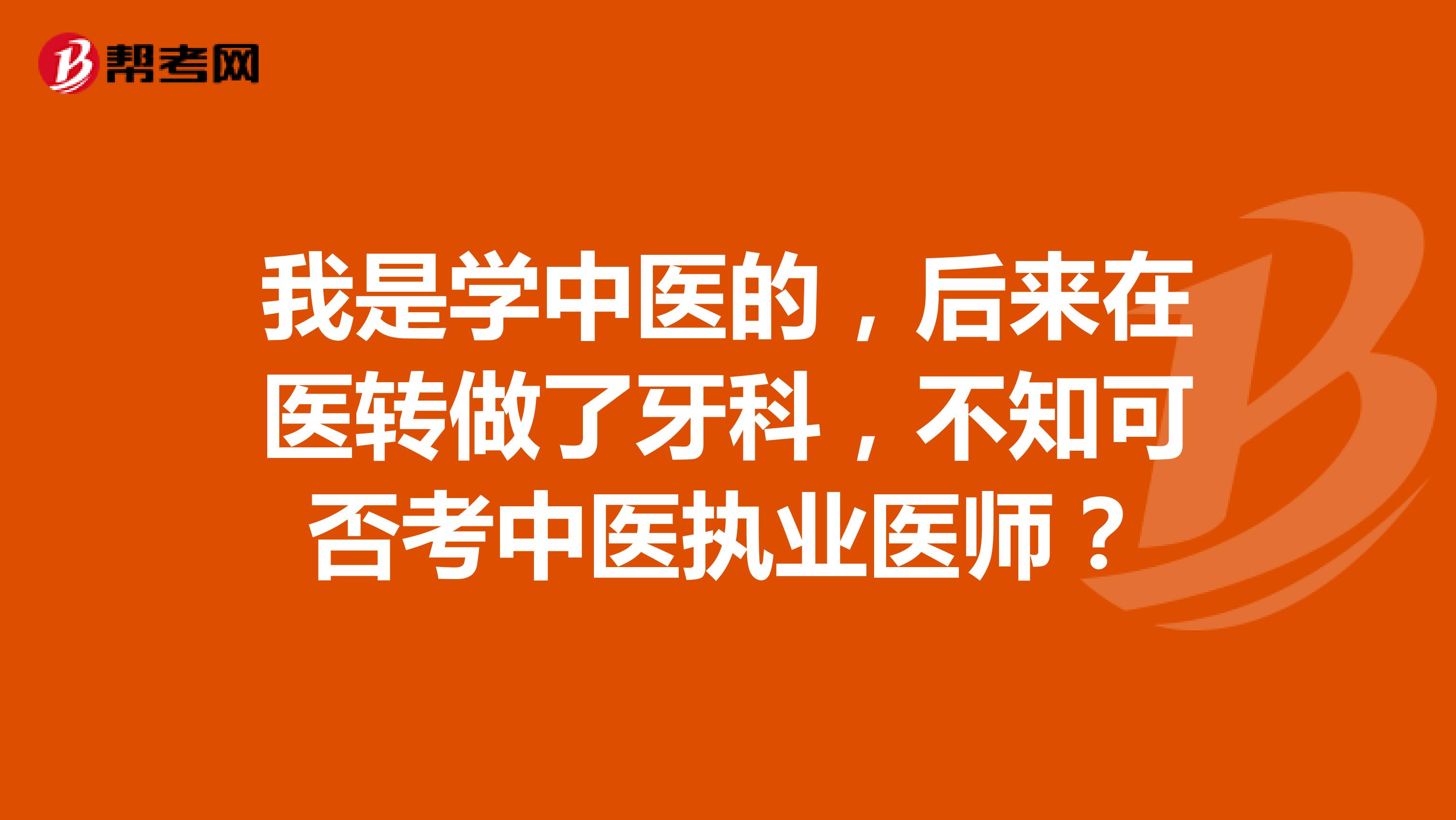 我是学中医的，后来在医转做了牙科，不知可否考中医执业医师？