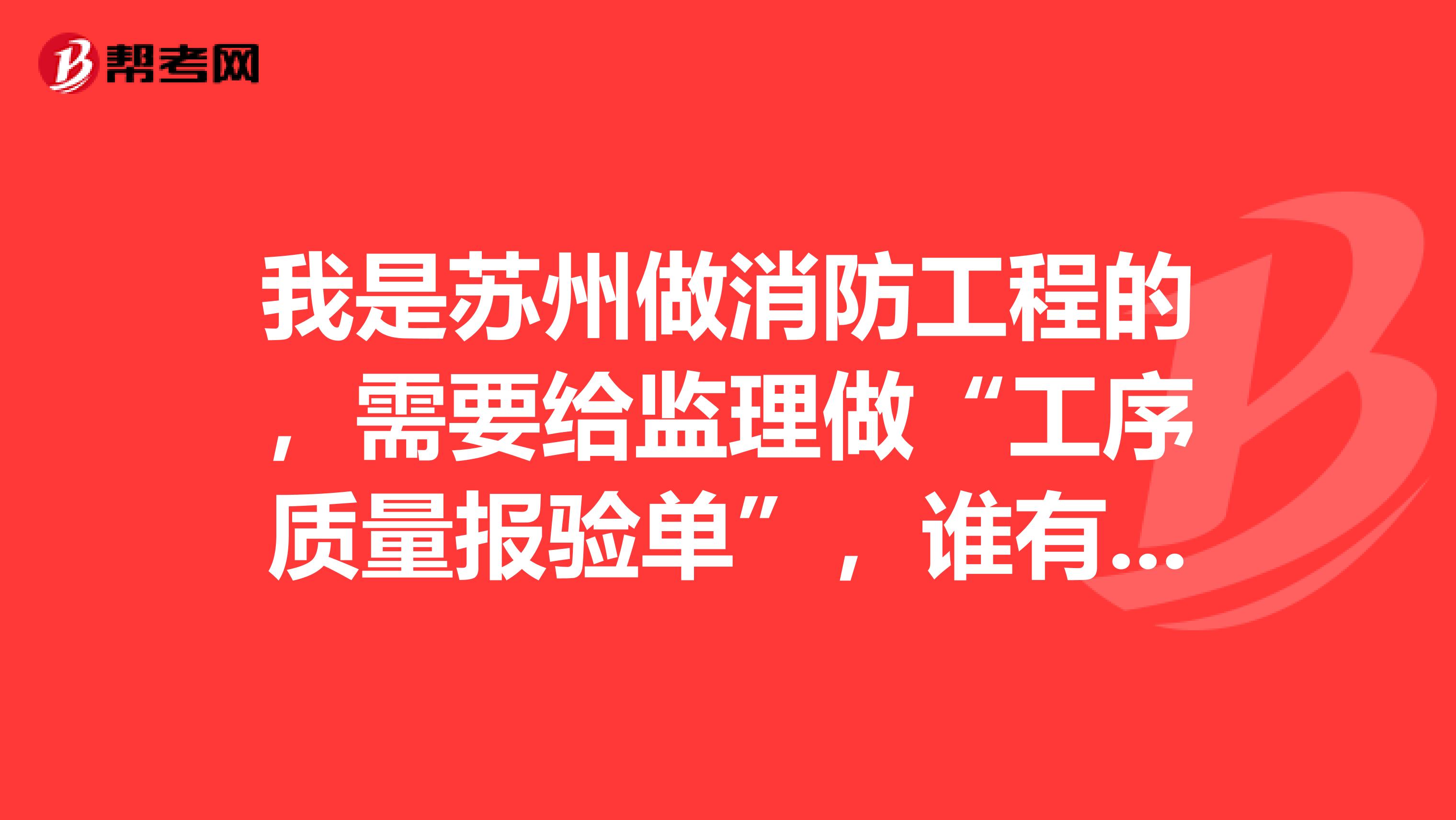 我是苏州做消防工程的,需要给监理做“工序质量报验单”,谁有发下给我。