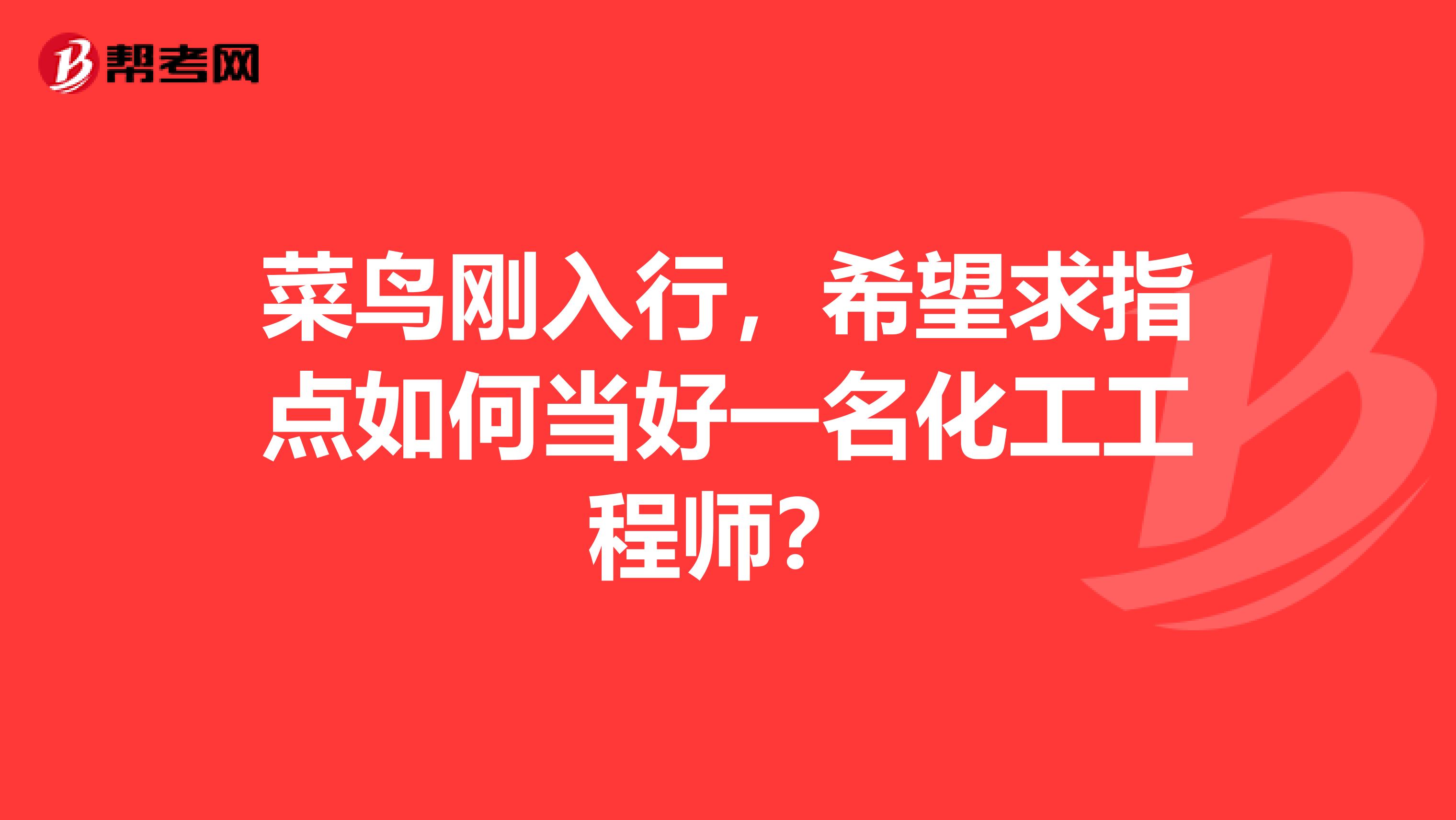 菜鸟刚入行，希望求指点如何当好一名化工工程师？