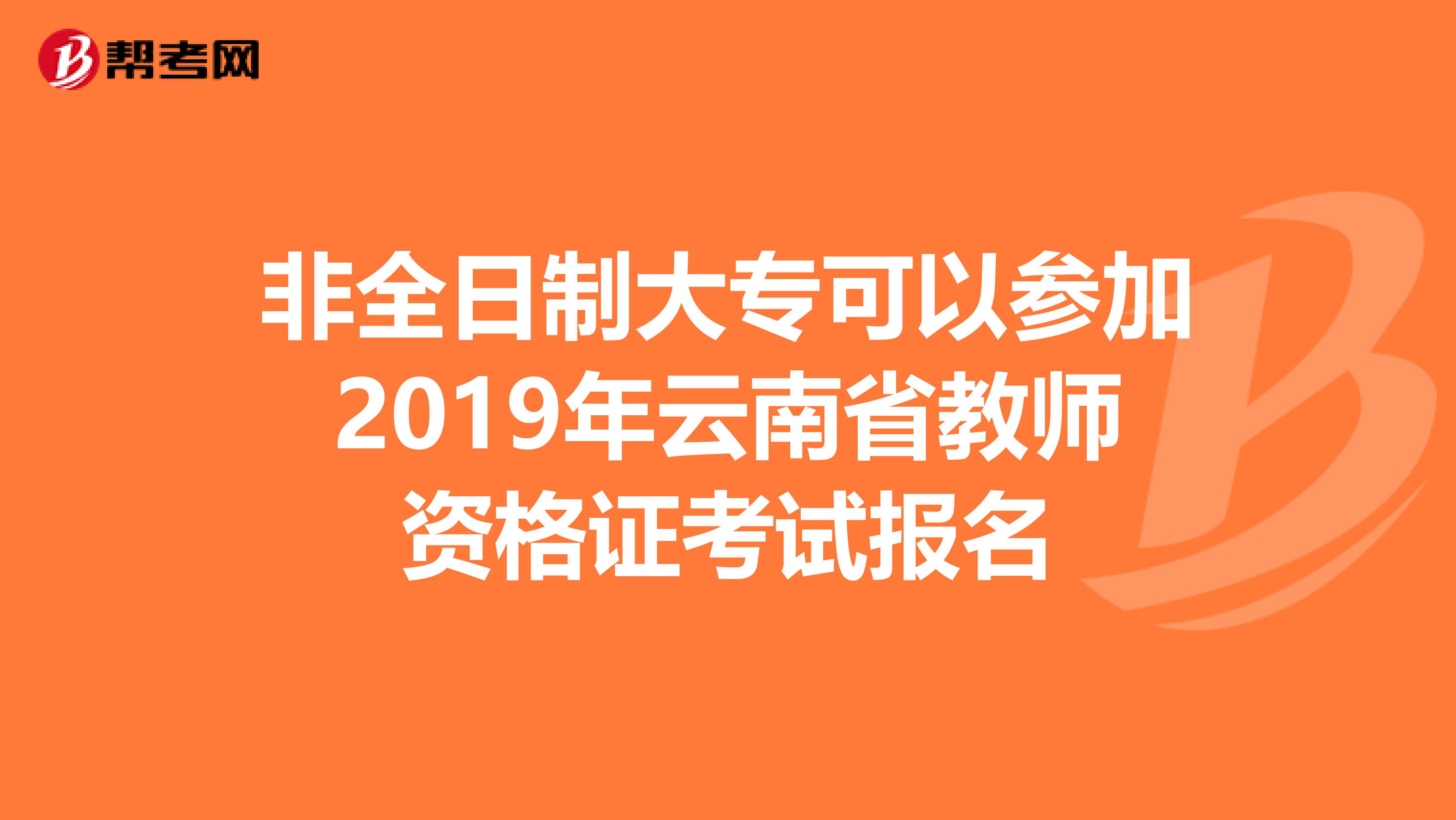 非全日制大专可以参加2019年云南省教师资格证考试报名