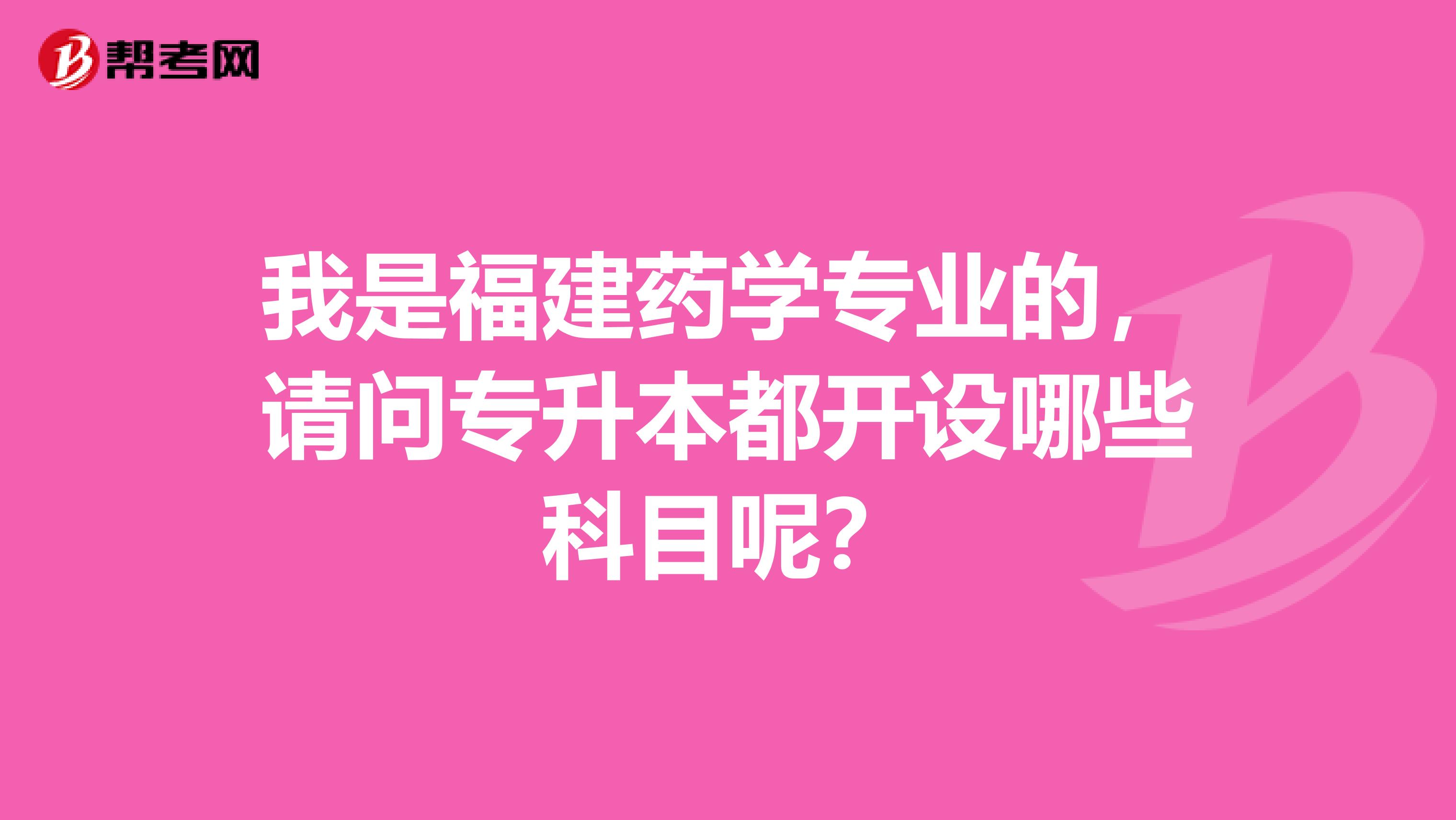 我是福建药学专业的,请问专升本都开设哪些科目呢?