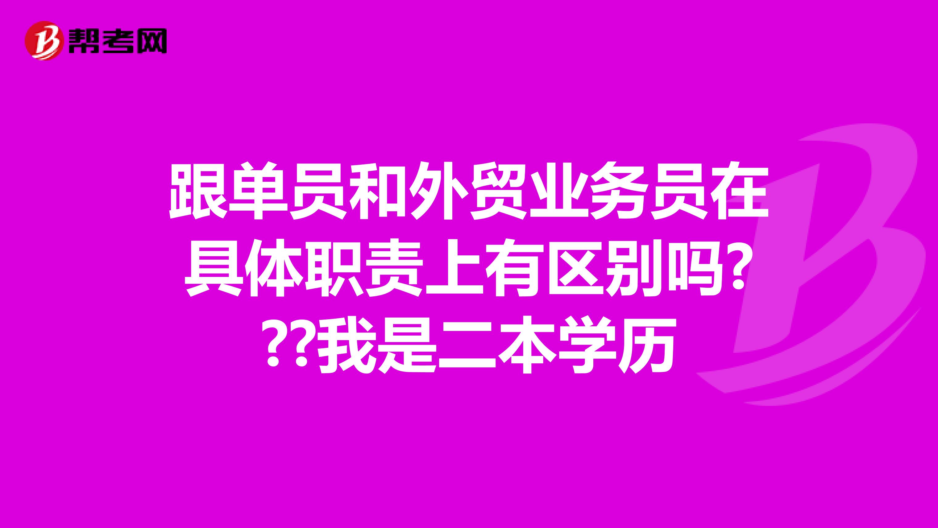跟单员和外贸业务员在具体职责上有区别吗???我是二本学历