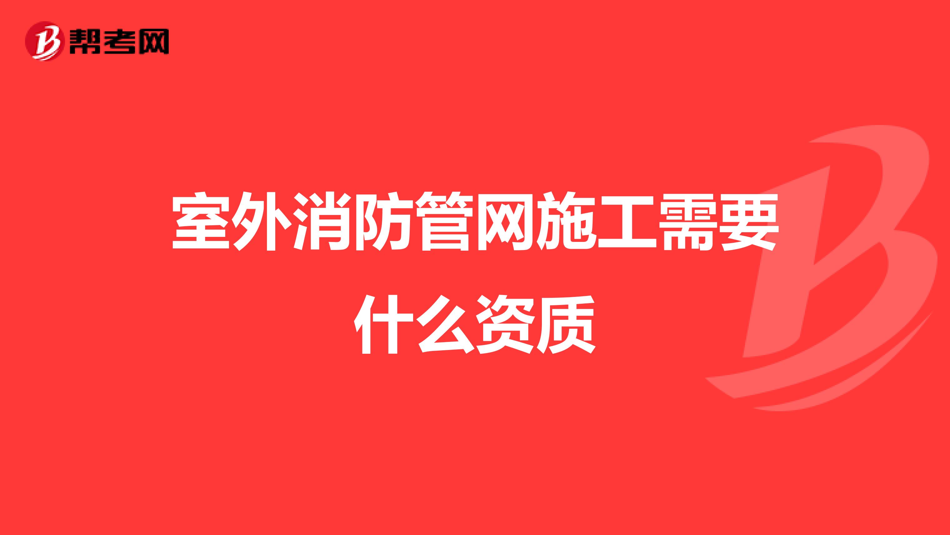 室外消防管網施工需要什么資質