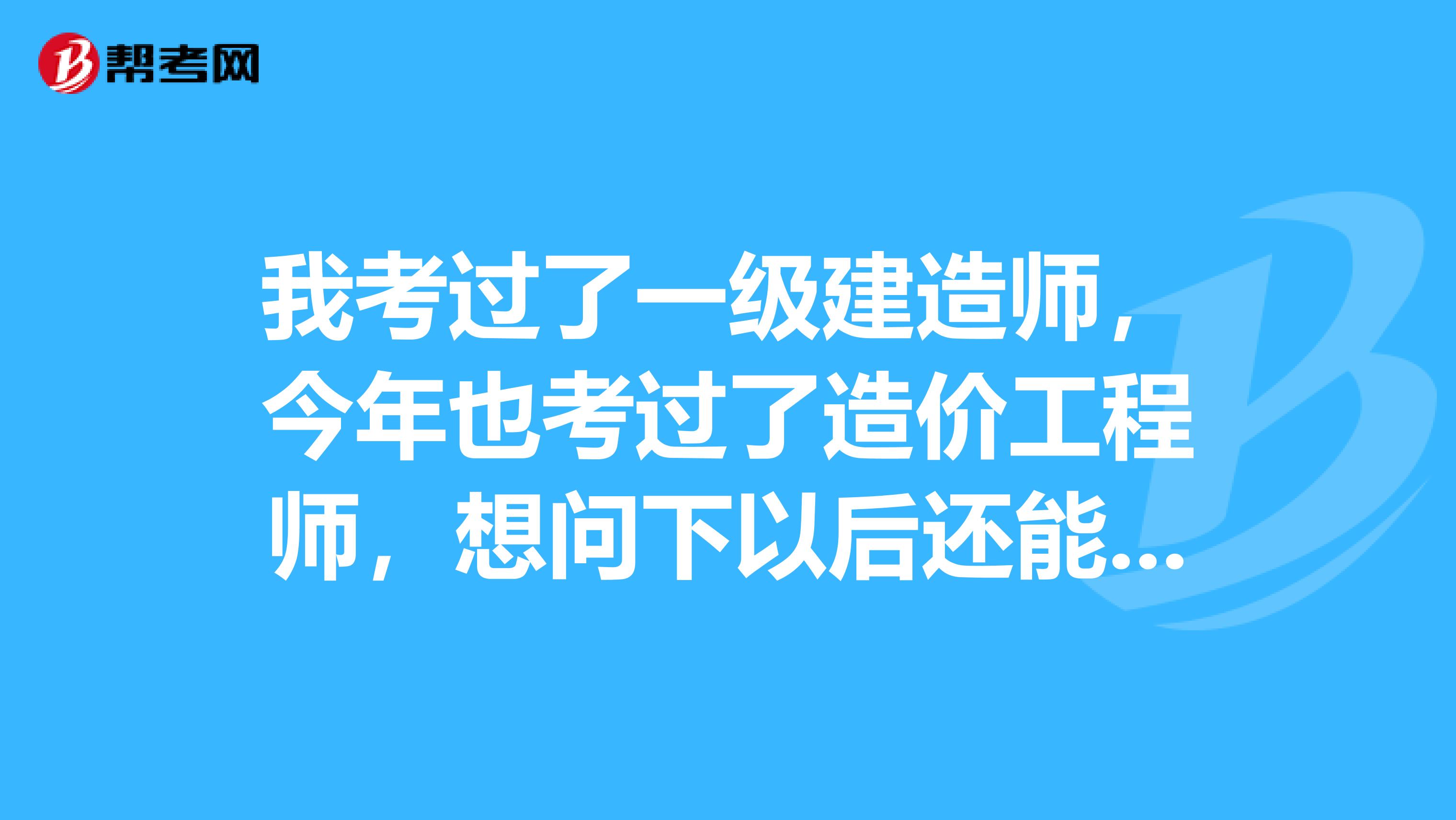 我考过了一级建造师,今年也考过了造价工程师,想问下以后还能考监理工程师吗?是不是最多只能考两个啊
