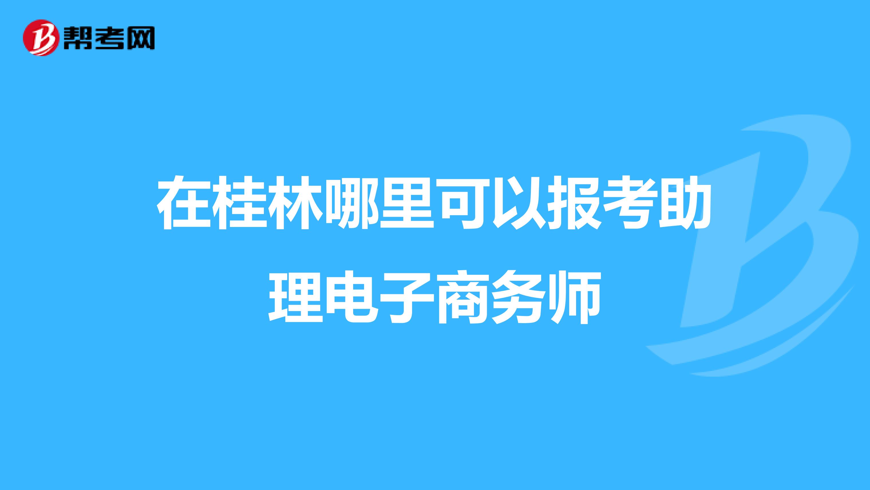 在桂林哪里可以报考助理电子商务师