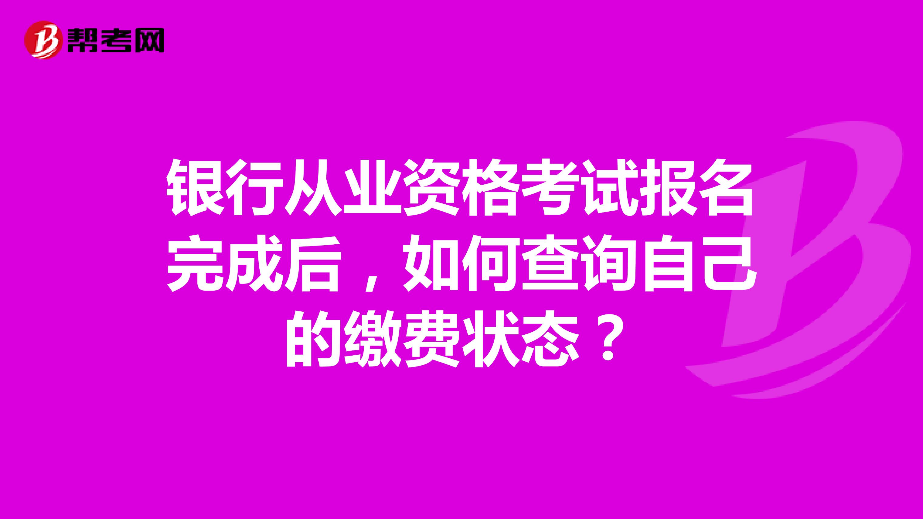 银行从业资格考试报名完成后，如何查询自己的缴费状态？