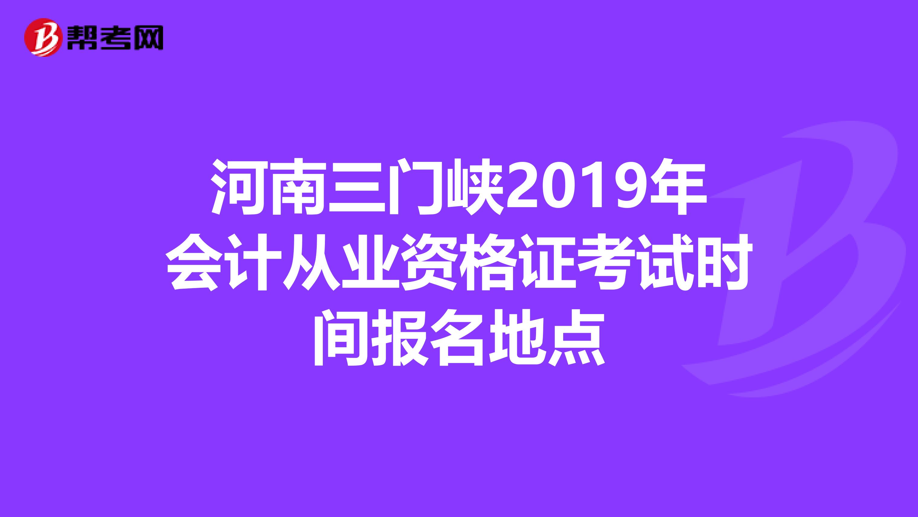 河南三门峡2019年会计从业资格证考试时间报名地点