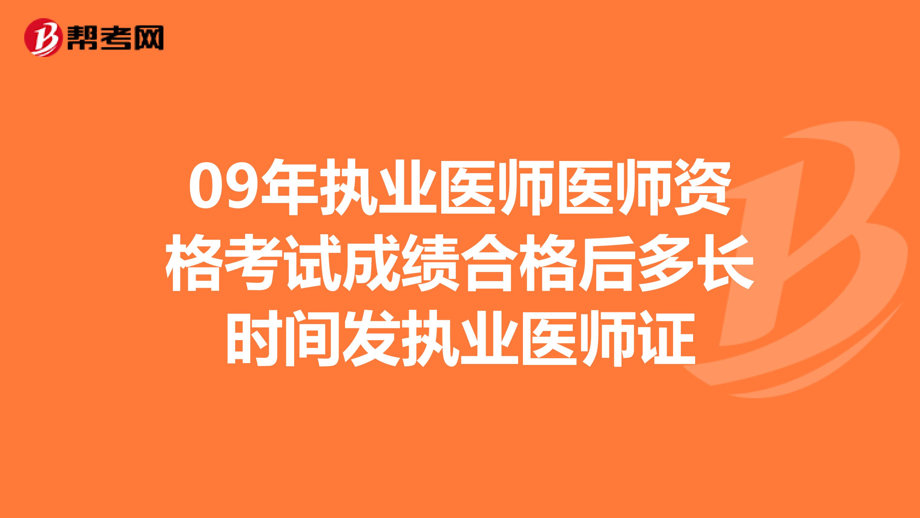 09年执业医师医师资格考试成绩合格后多长时间发执业医师证