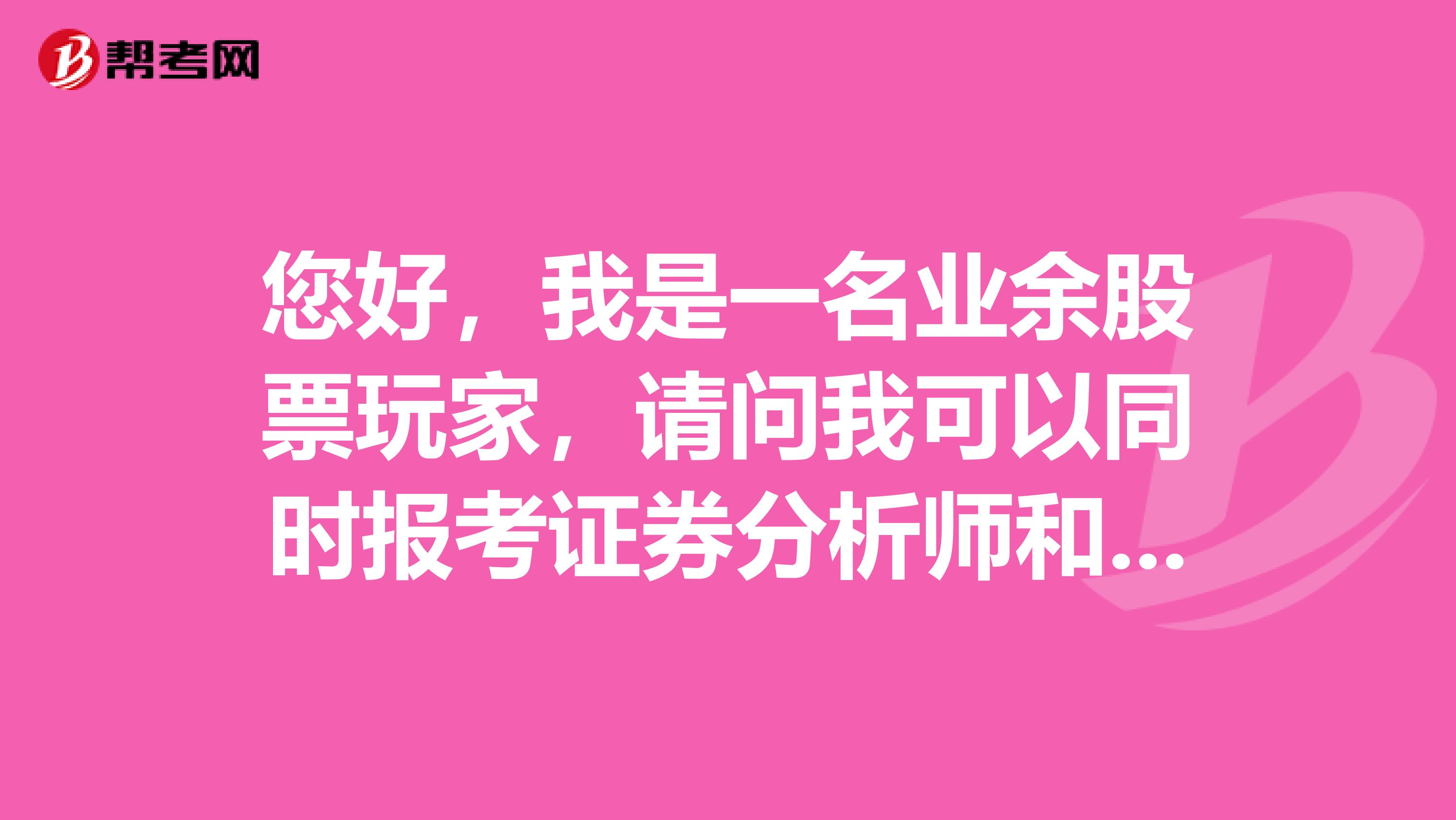 您好，我是一名业余股票玩家，请问我可以同时报考证券分析师和投资顾问吗？这两者有什么区别？