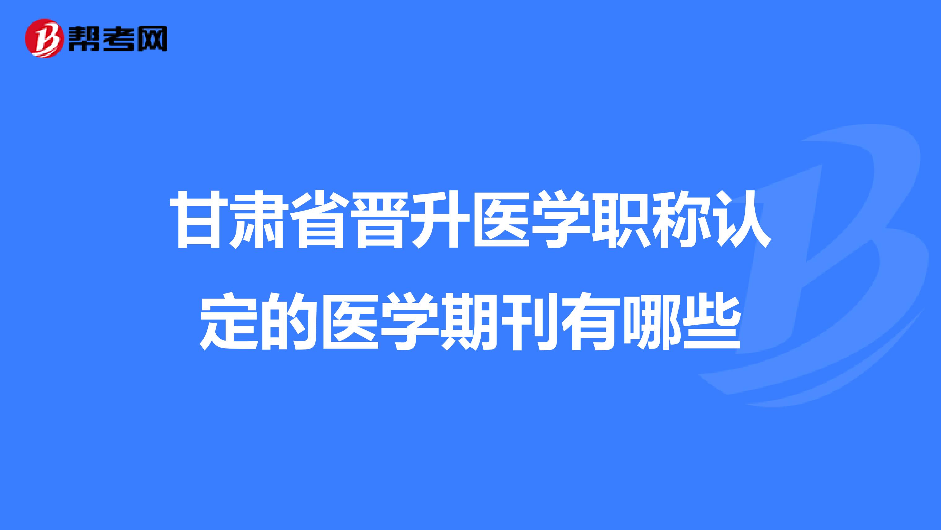 甘肃省晋升医学职称认定的医学期刊有哪些