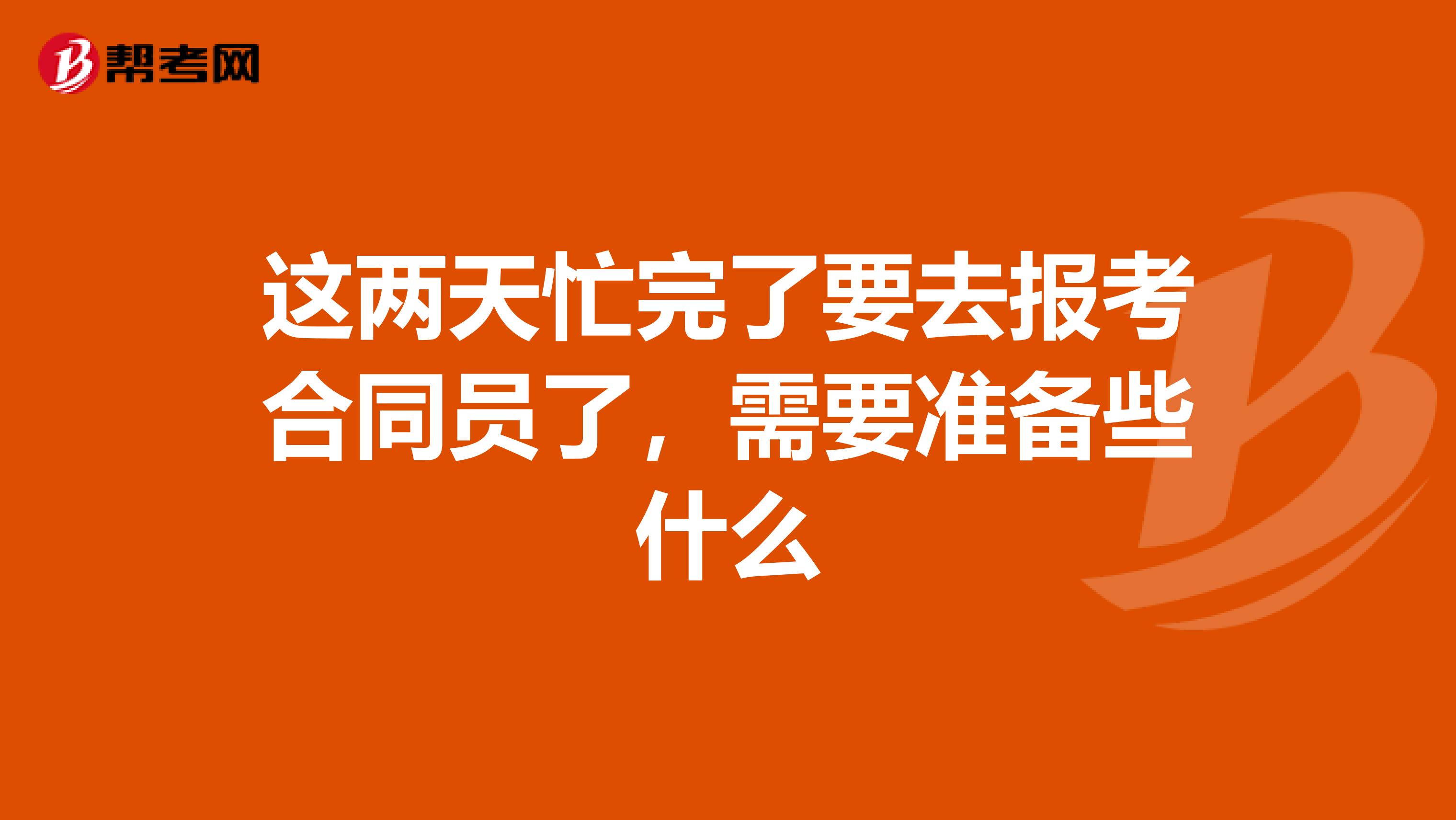 这两天忙完了要去报考合同员了,需要准备些什么