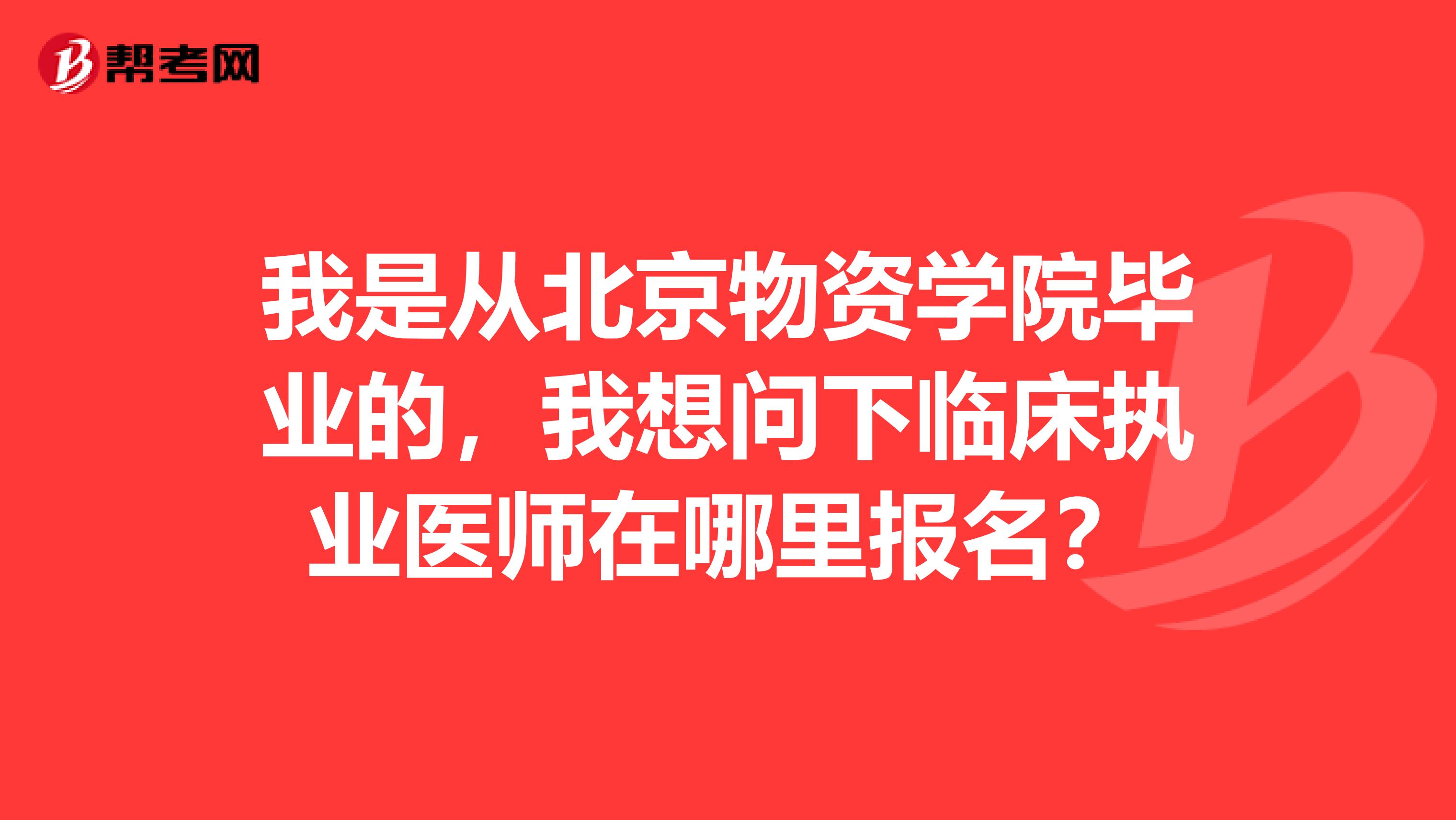 我是从北京物资学院毕业的,我想问下临床执业医师在哪里报名?