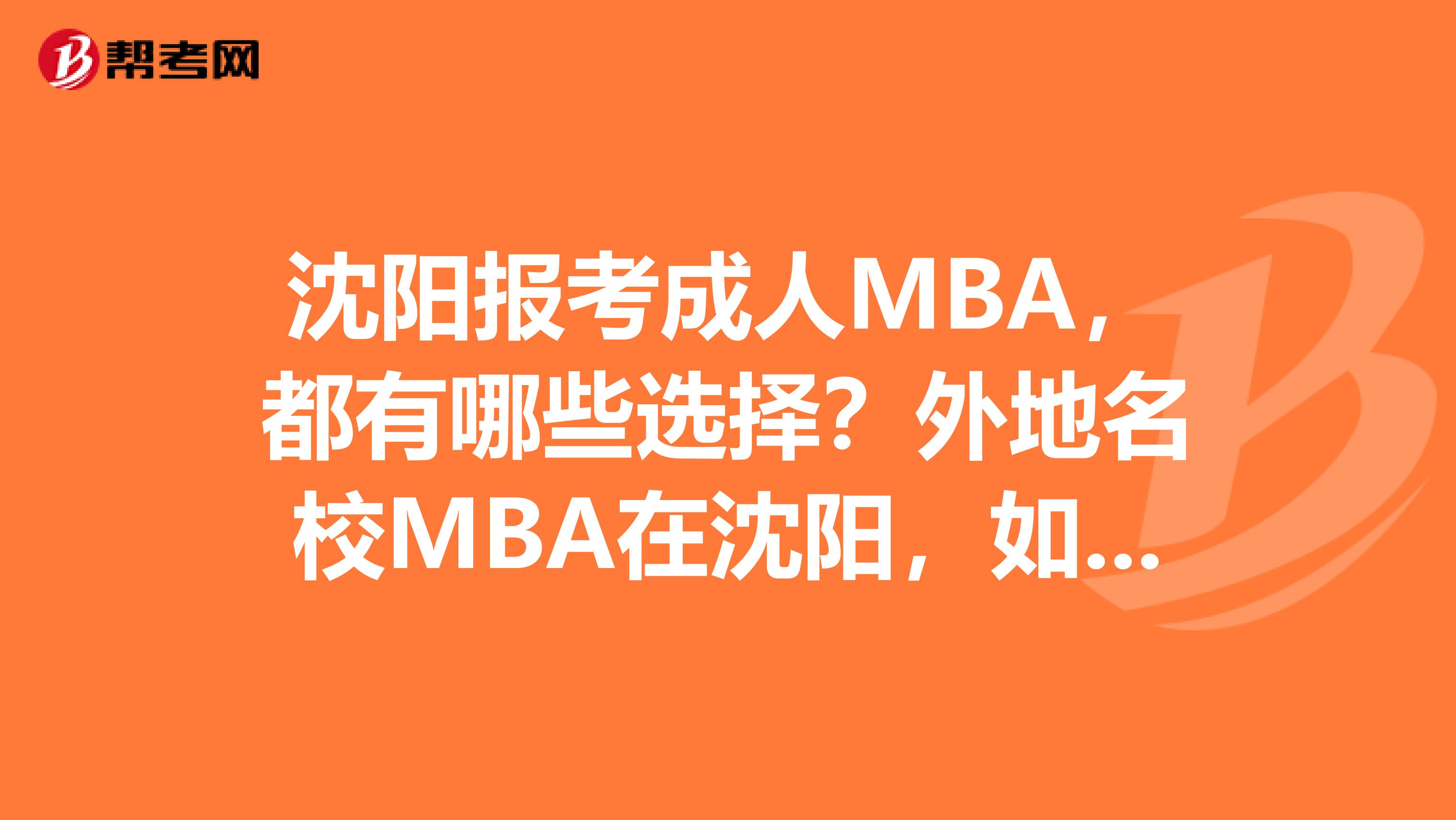 沈阳报考成人MBA，都有哪些选择？外地名校MBA在沈阳，如何报名？