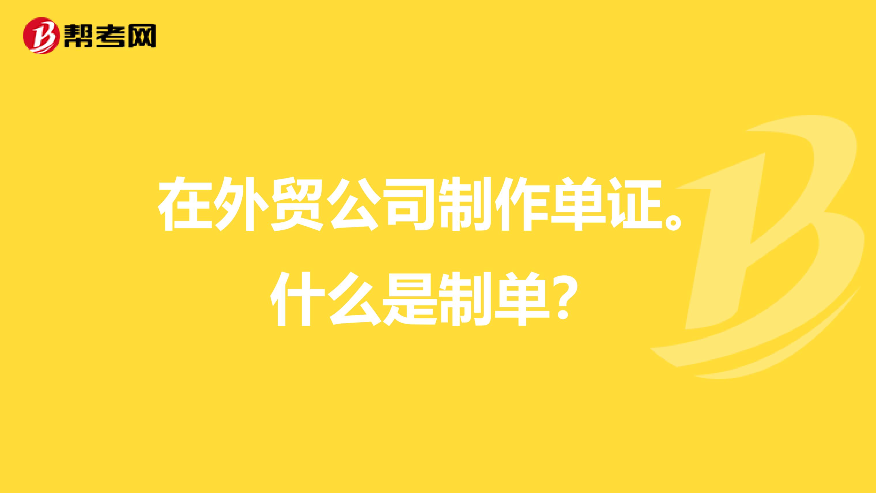 在外贸公司制作单证。什么是制单？