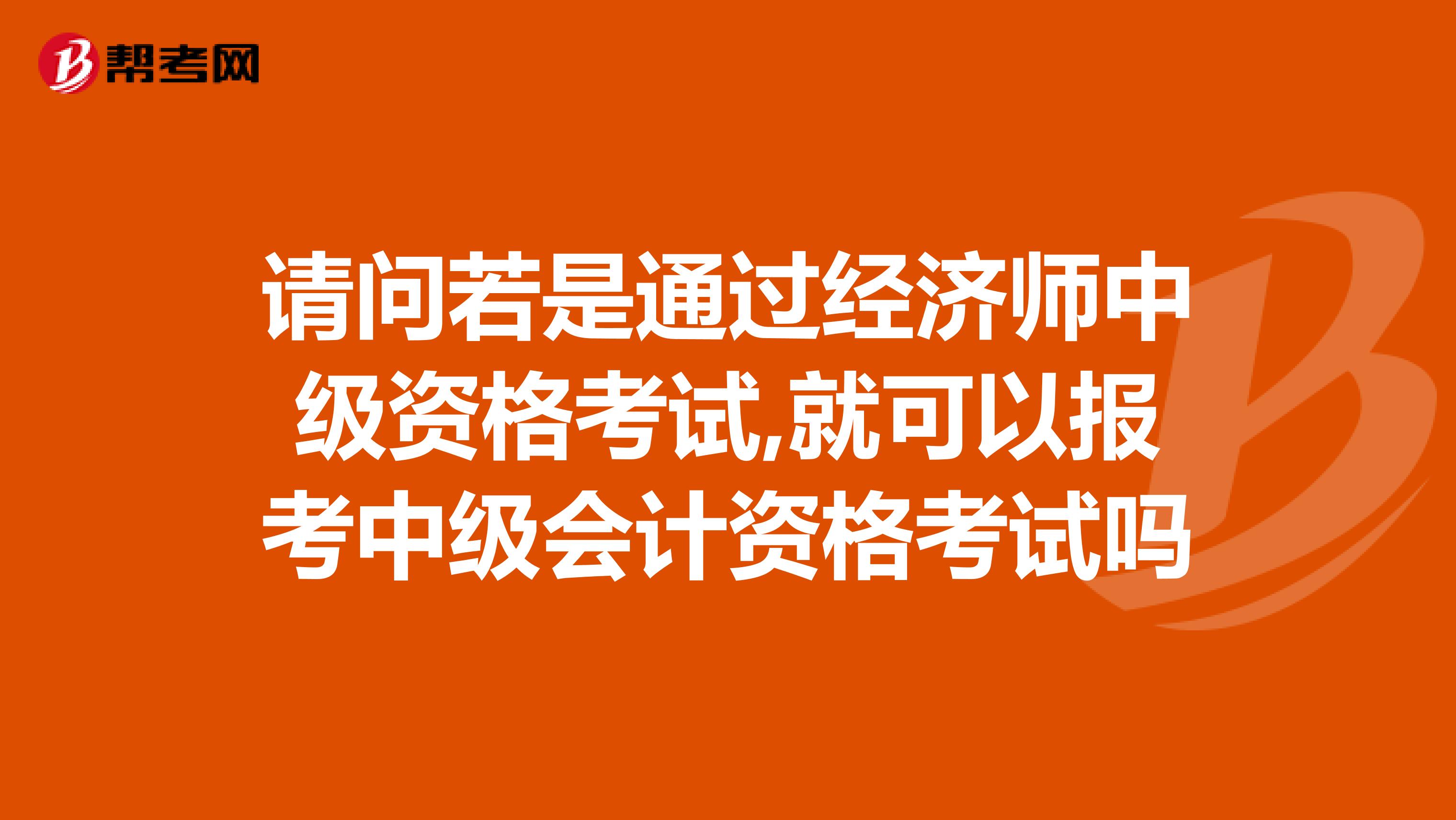 请问若是通过经济师中级资格考试,就可以报考中级会计资格考试吗