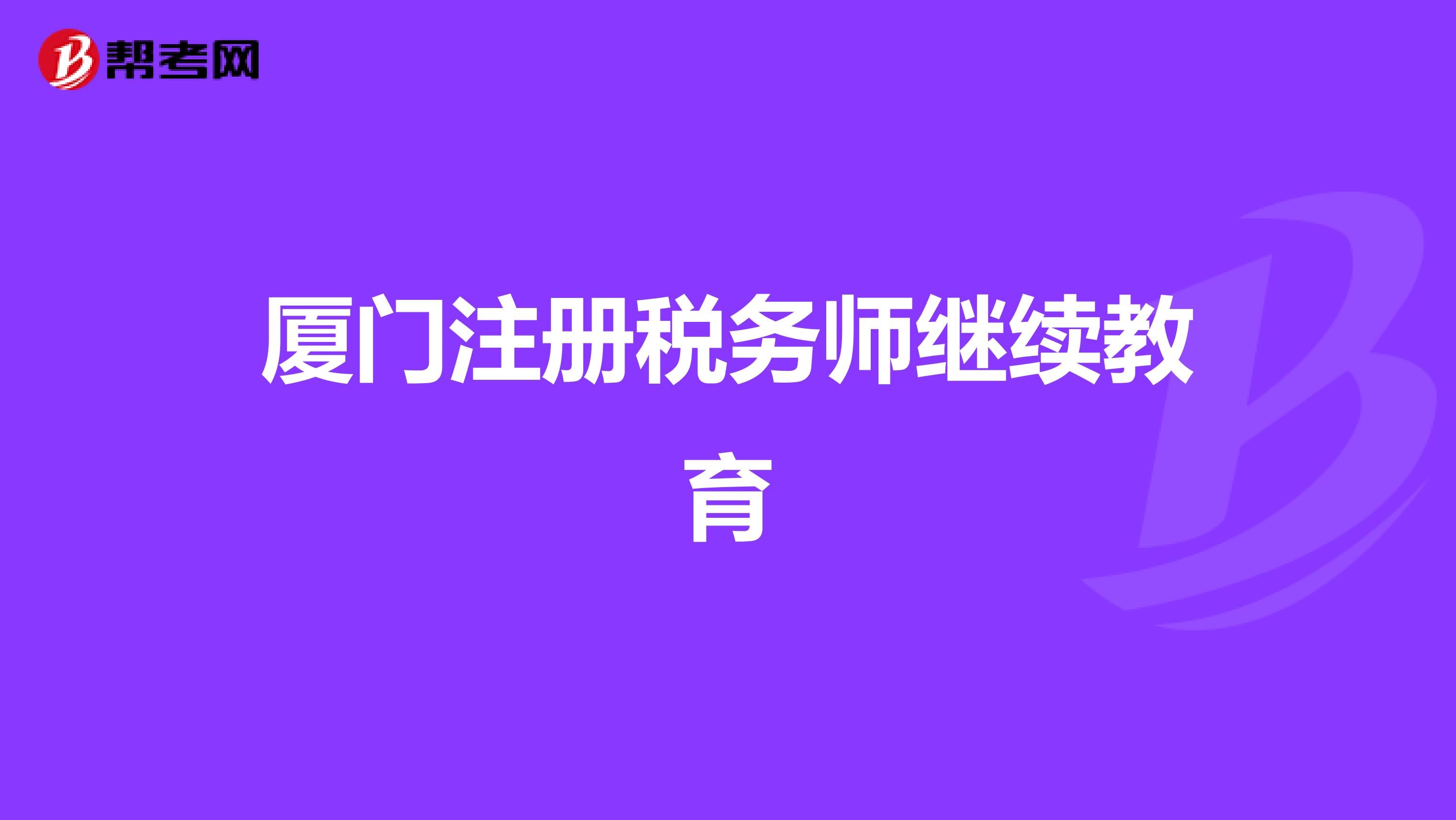 廈門(mén)注冊(cè)稅務(wù)師繼續(xù)教育