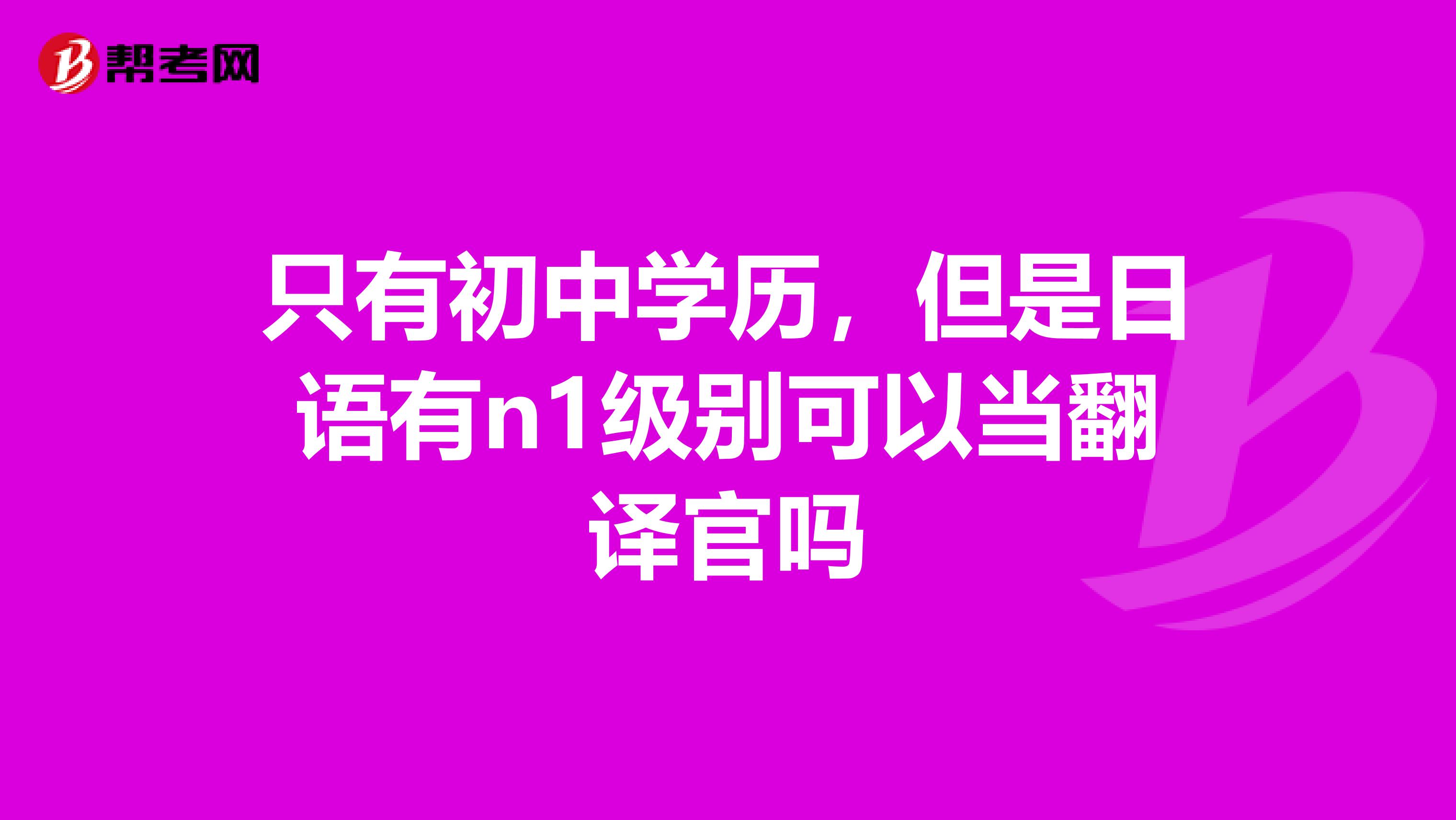 只有初中学历，但是日语有n1级别可以当翻译官吗