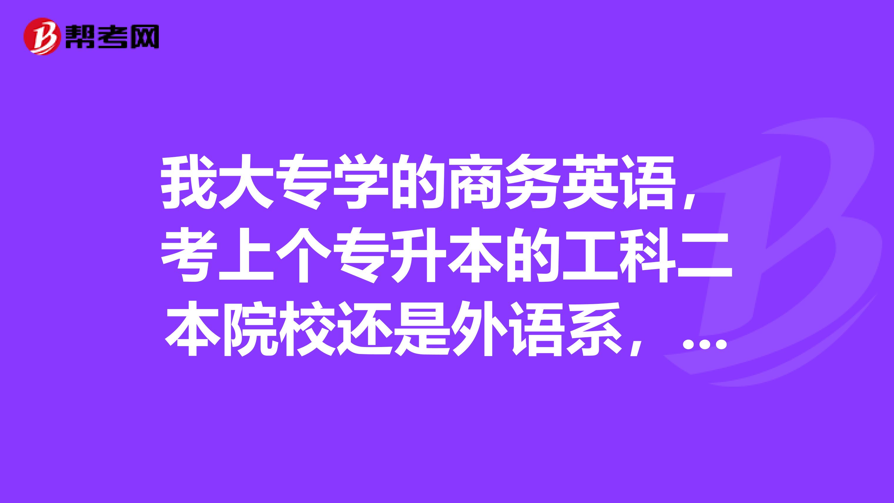我大专学的商务英语，考上个专升本的工科二本院校还是外语系，不知以后有必要考研，但本专业考研很难，