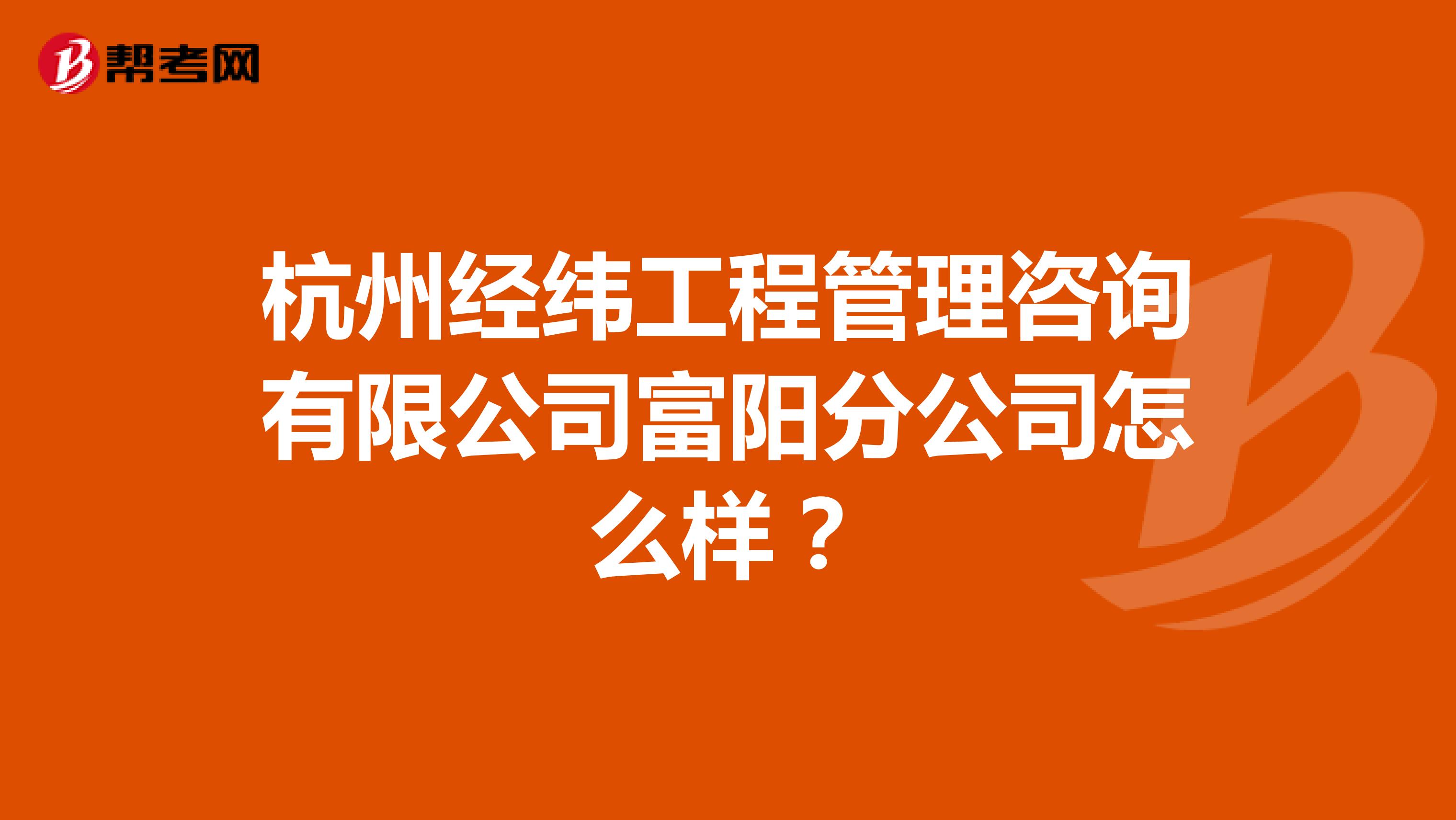 杭州经纬工程管理咨询有限公司富阳分公司怎么样？