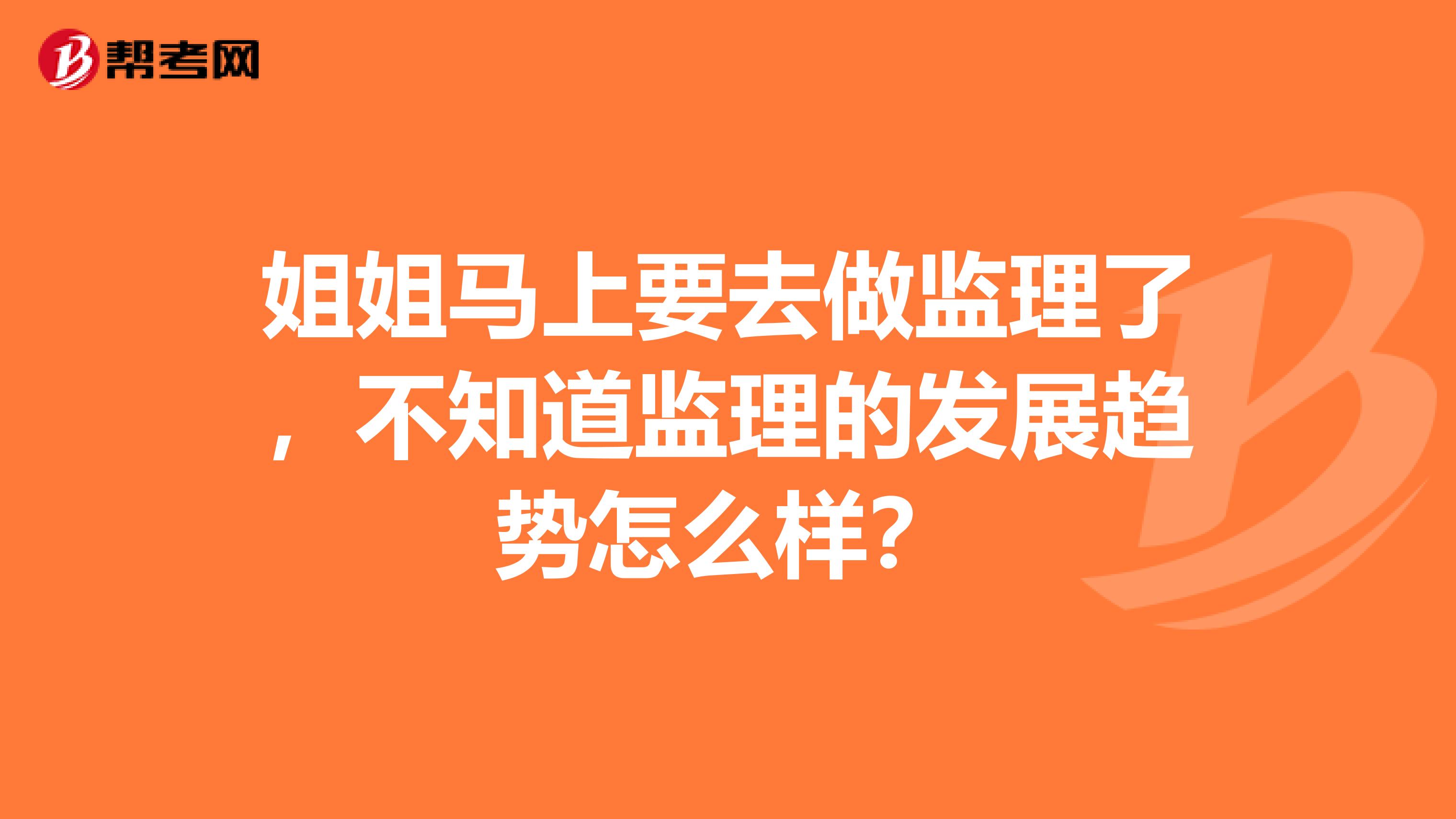 姐姐马上要去做监理了,不知道监理的发展趋势怎么样?