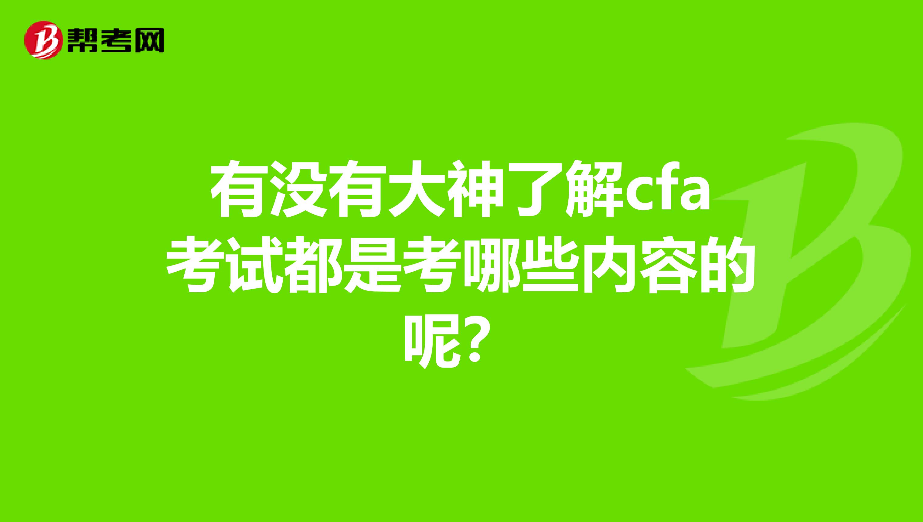 有沒有大神了解cfa考試都是考哪些內(nèi)容的呢?