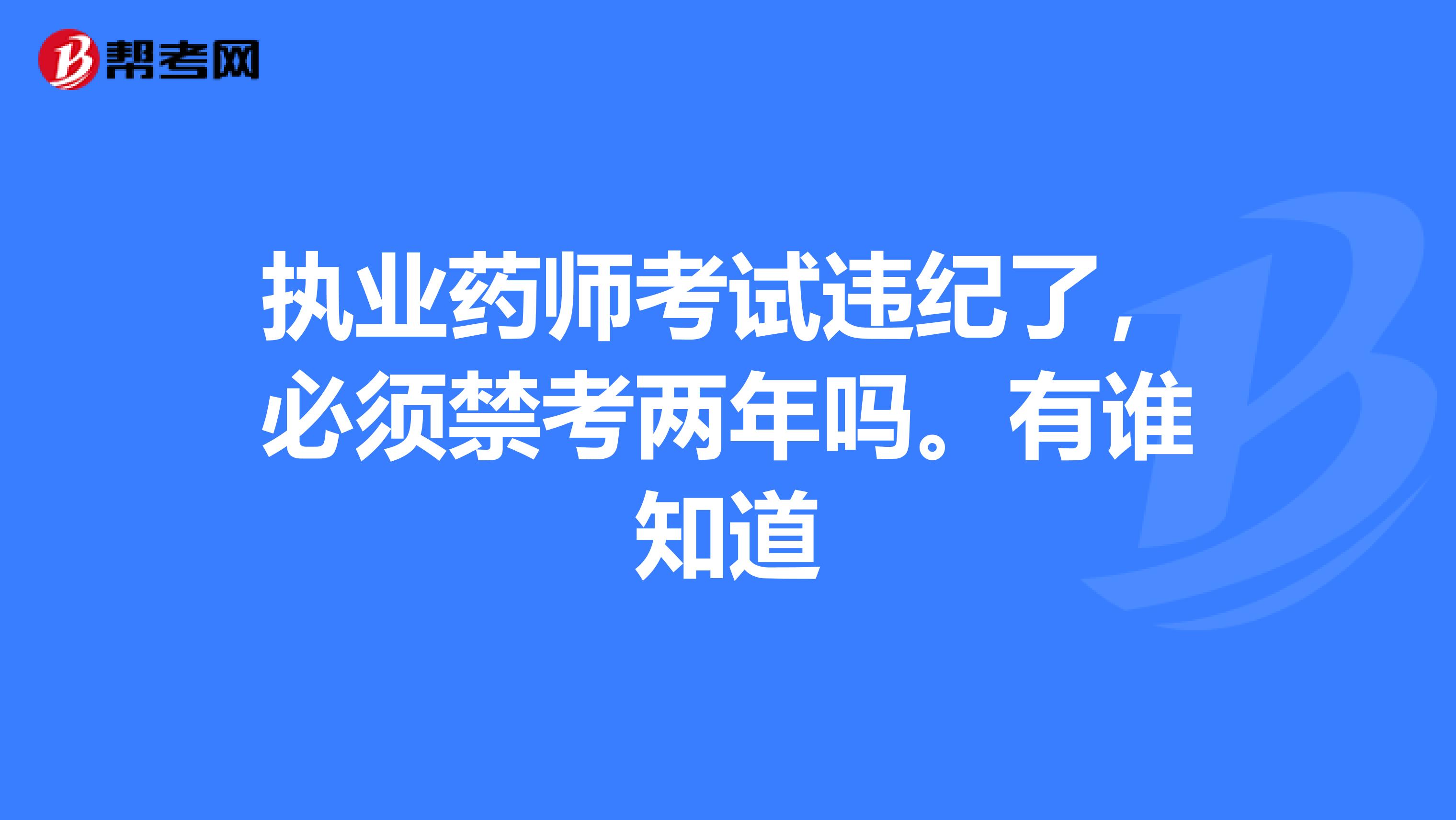 执业药师考试违纪了,必须禁考两年吗。有谁知道
