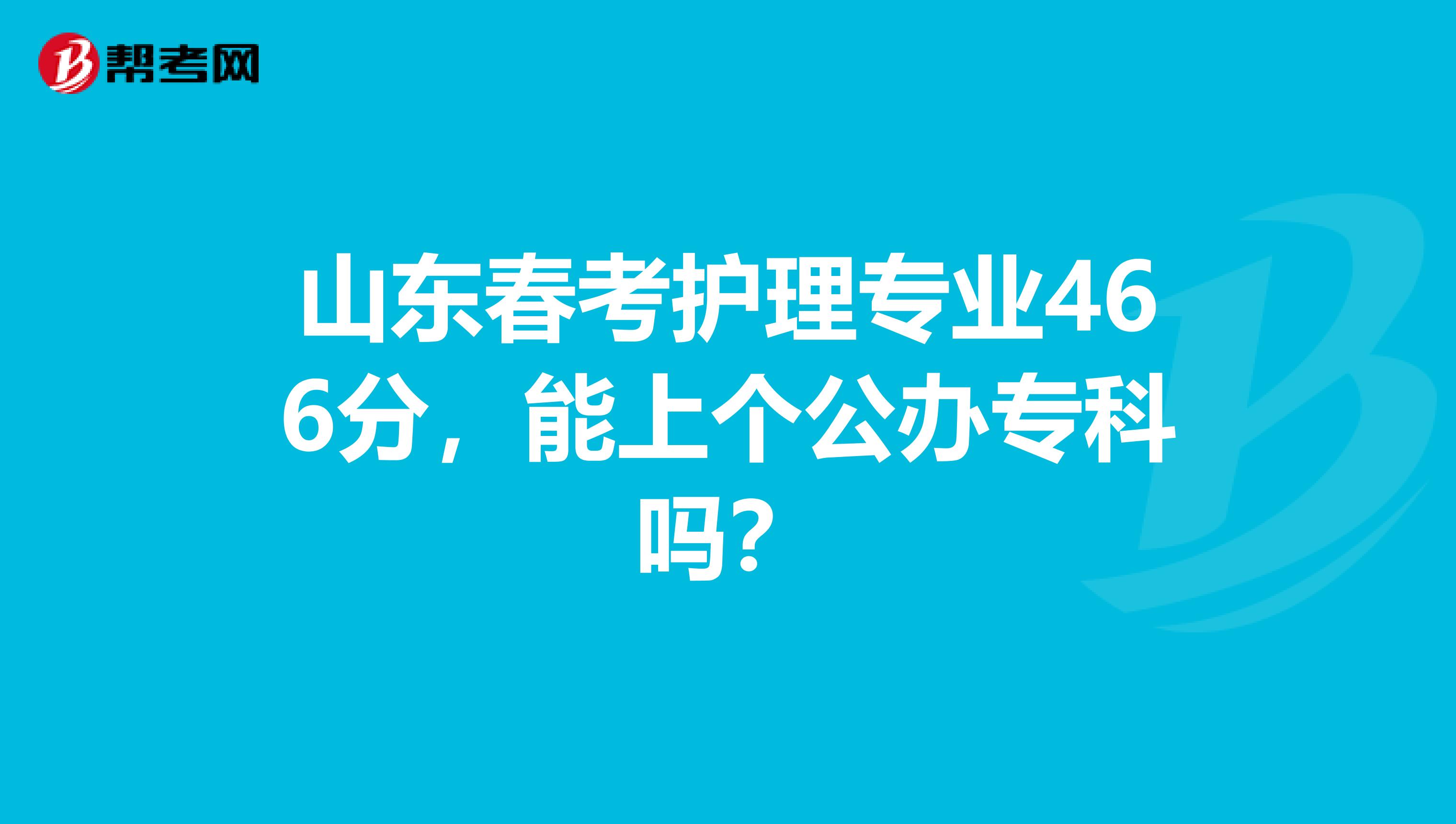 山东春考护理专业466分,能上个公办专科吗?