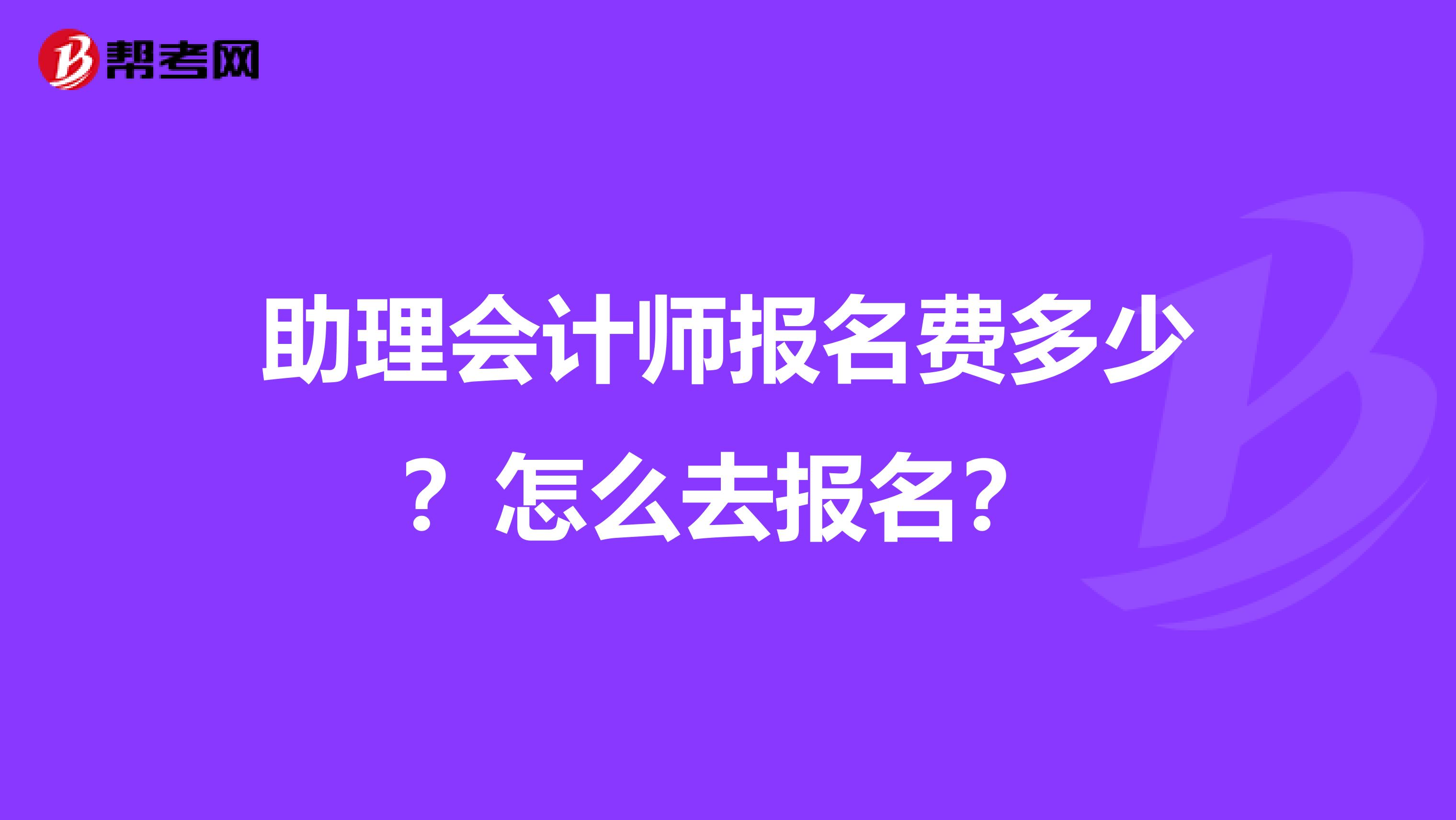 助理会计师报名费多少?怎么去报名?