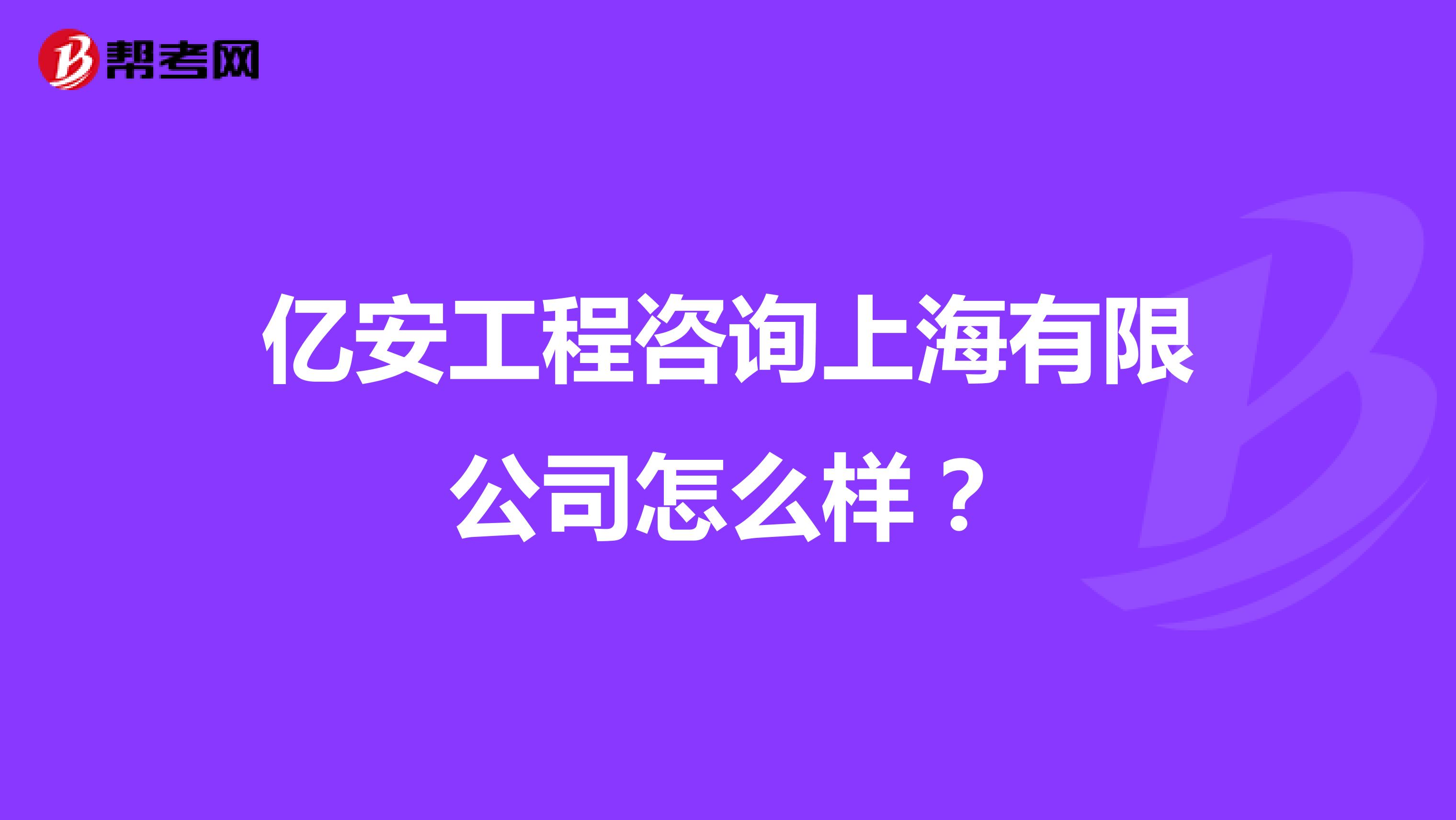 亿安工程咨询上海有限公司怎么样?