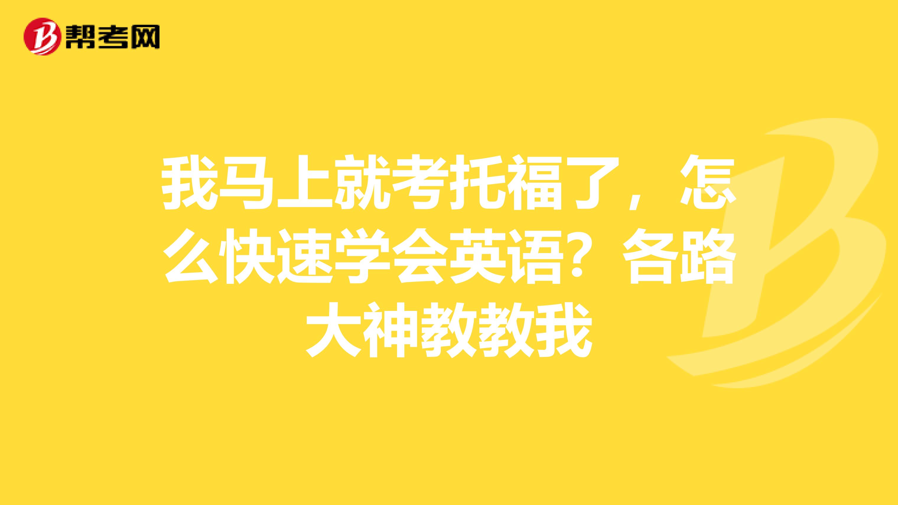 我馬上就考托福了，怎么快速學會英語？各路大神教教我