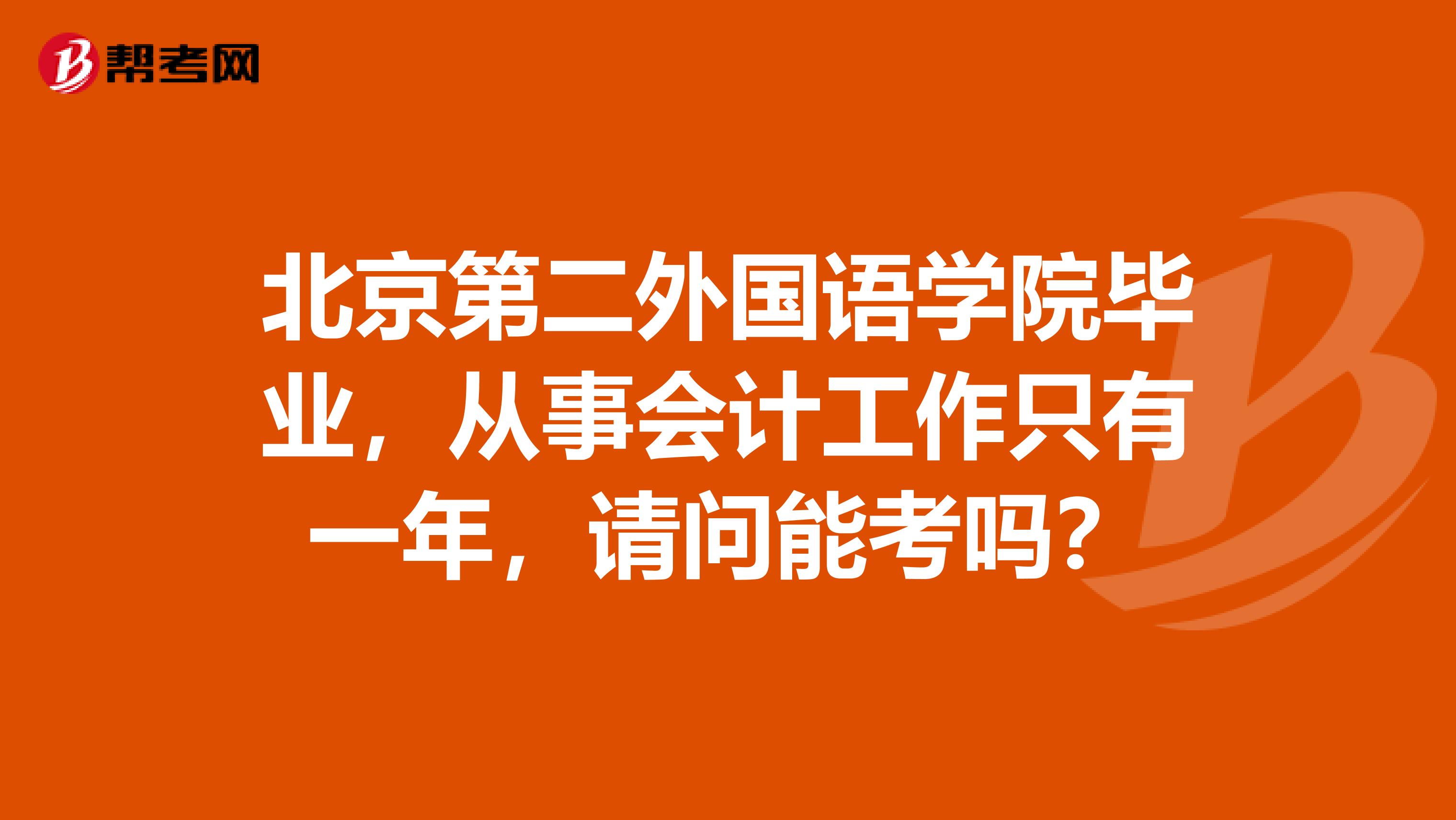 北京第二外国语学院毕业,从事会计工作只有一年,请问能考吗?