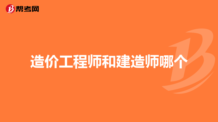 造价工程师和建造师哪个