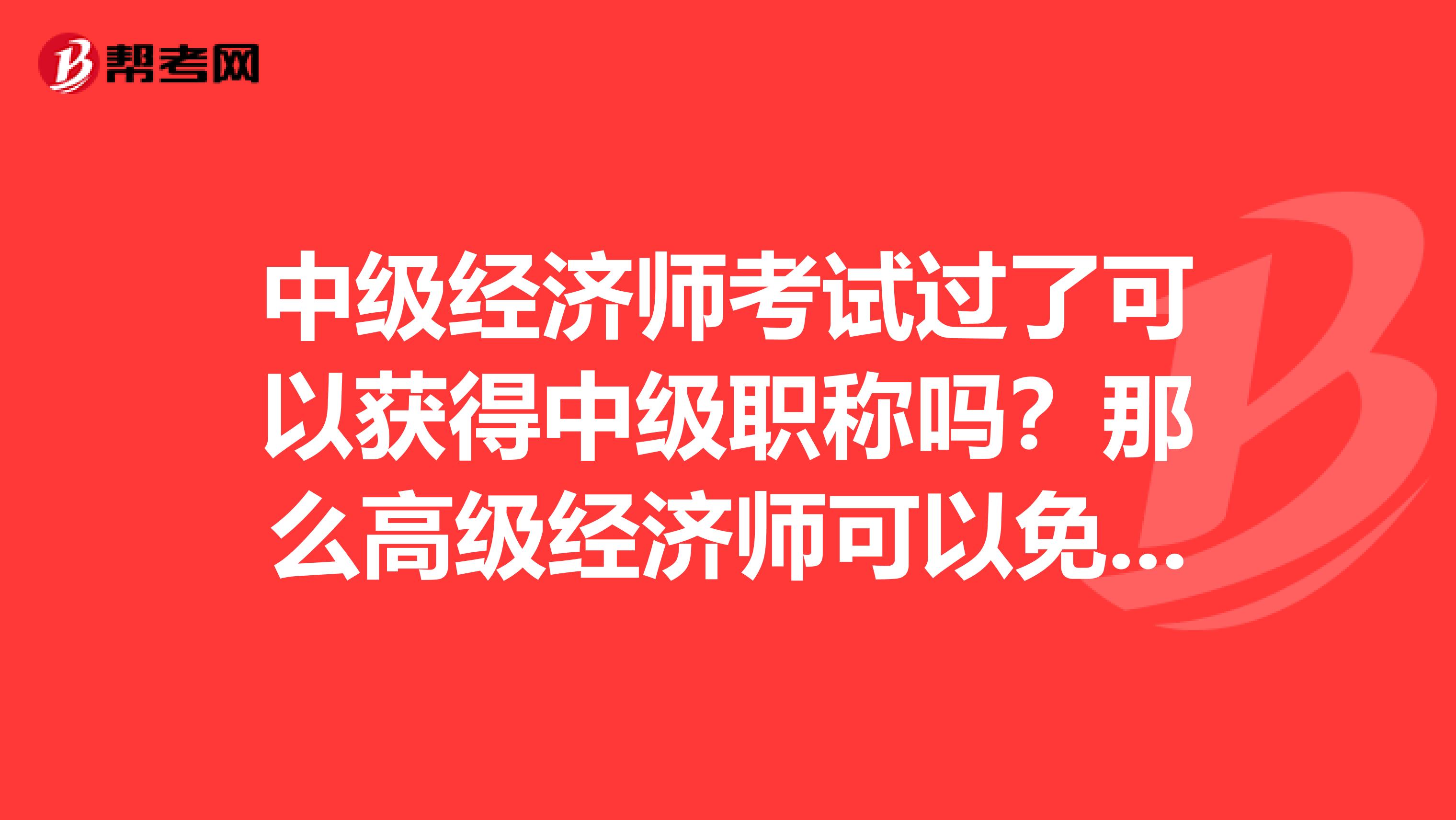 中級經濟師考試過了可以獲得中級職稱嗎？那么高級經濟師可以免考英語和計算機嗎？