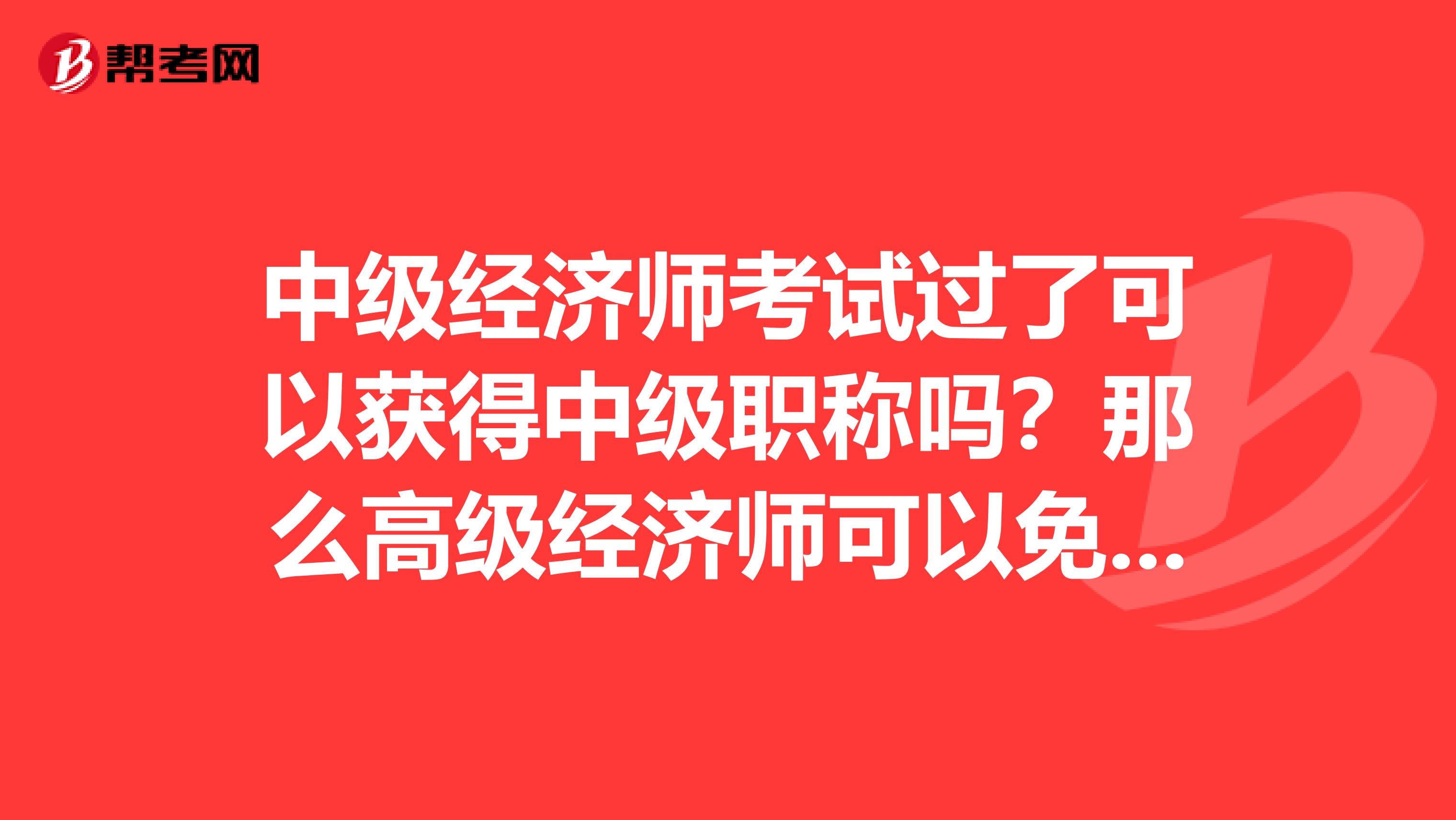 中级经济师考试过了可以获得中级职称吗？那么高级经济师可以免考英语和计算机吗？