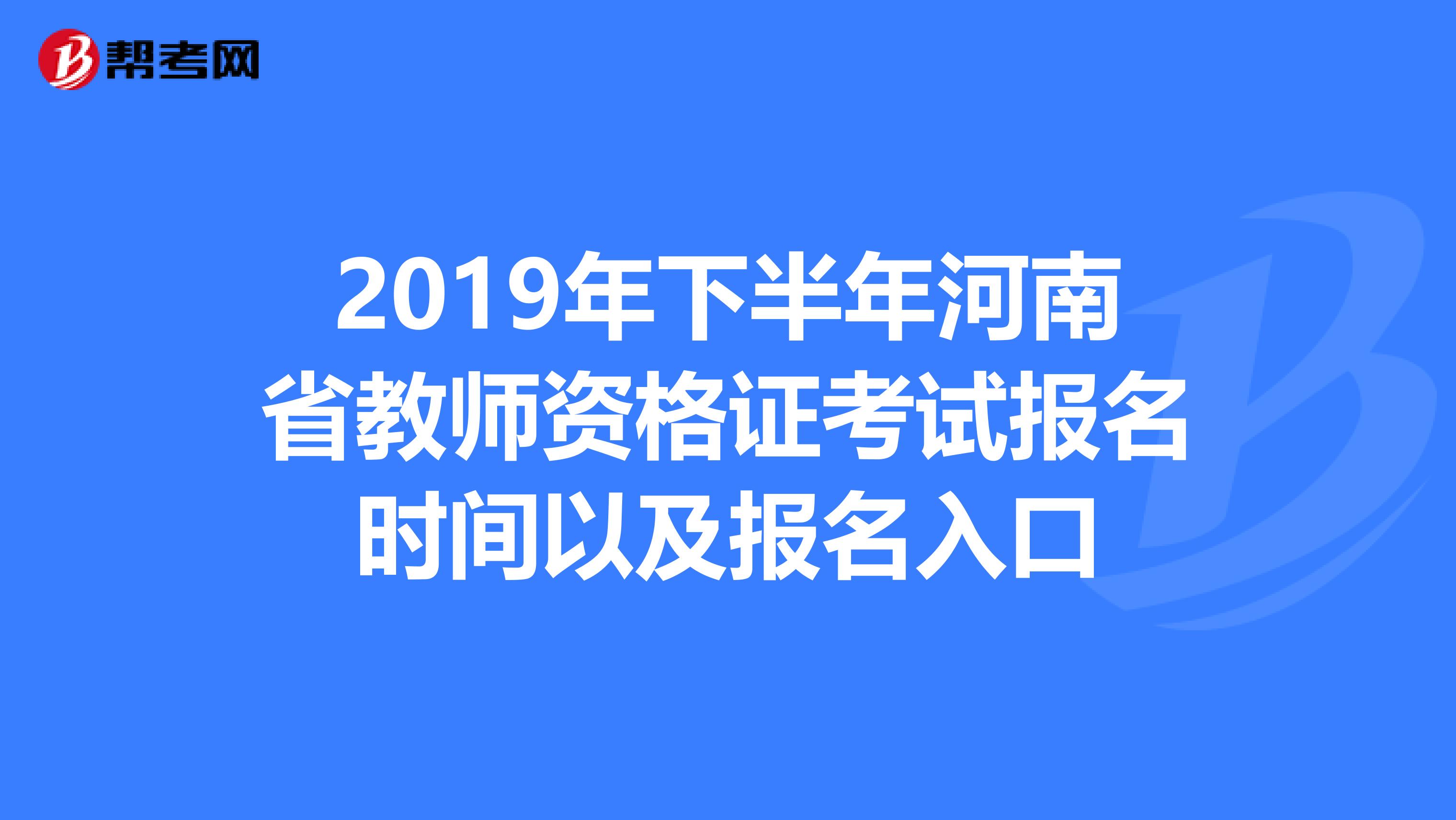 2019年下半年河南省教师资格证考试报名时间以及报名入口