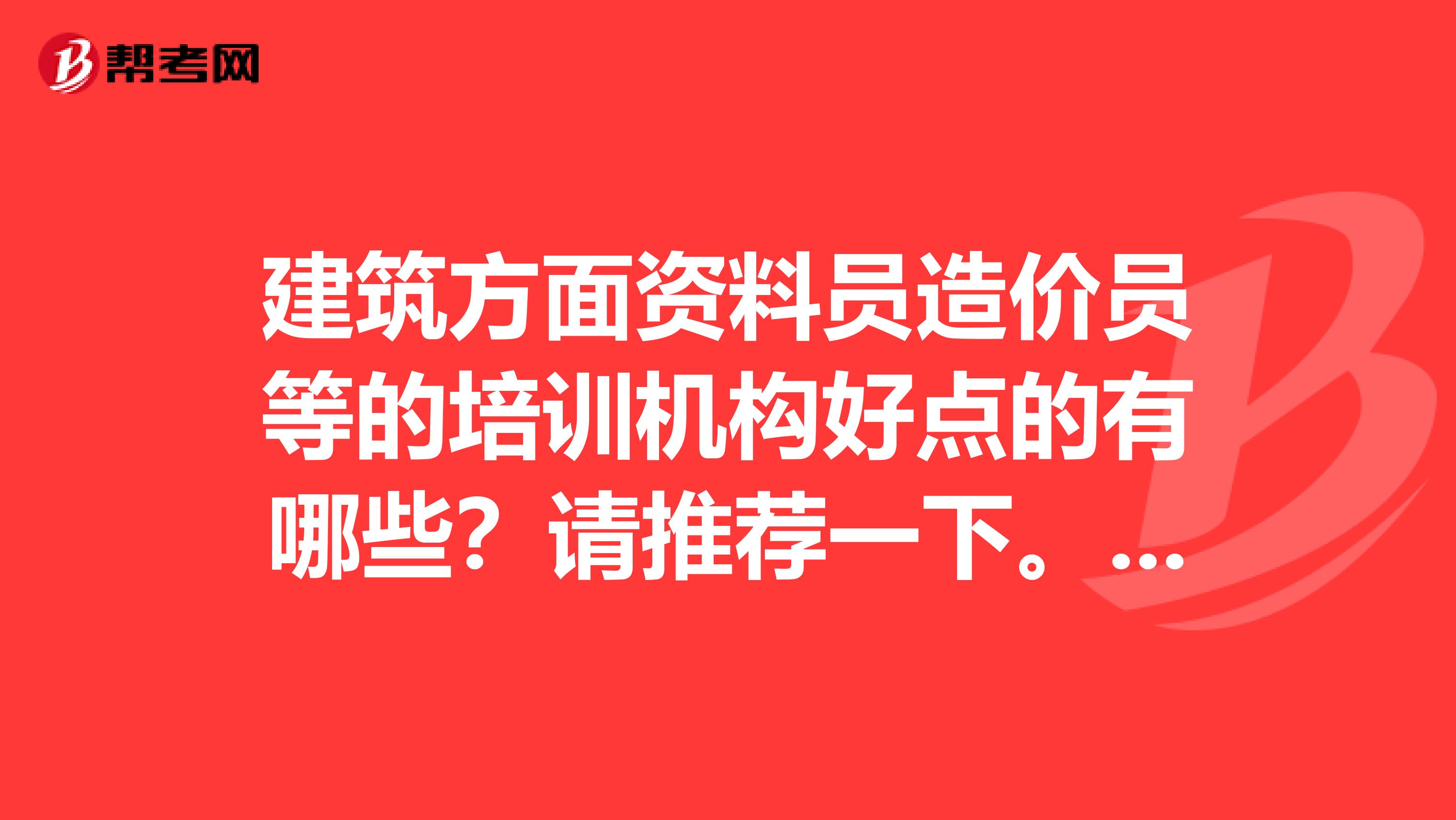 建筑方面资料员造价员等的培训机构好点的有哪些?请推荐一下。谢谢