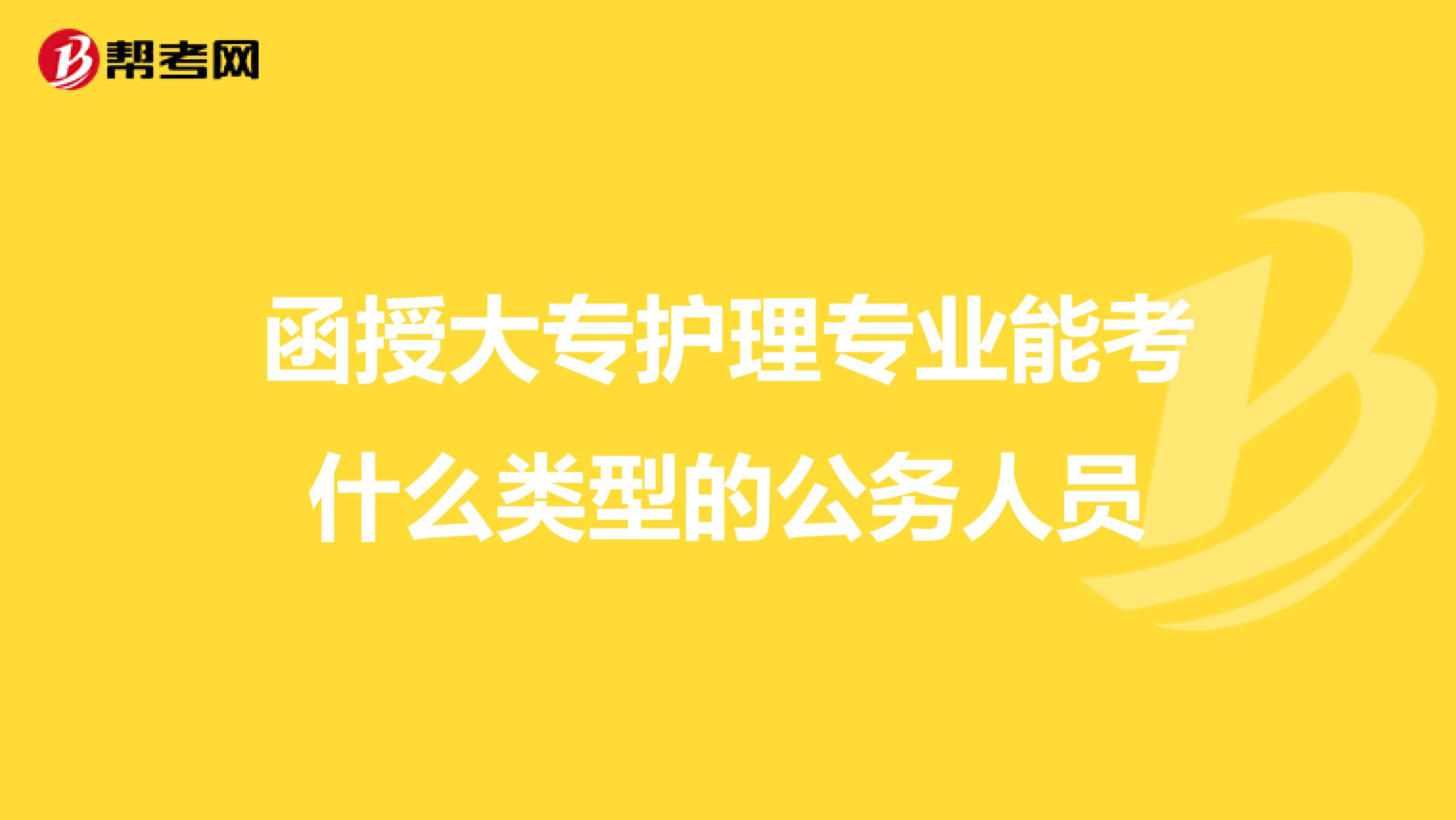 函授大专护理专业能考什么类型的公务人员