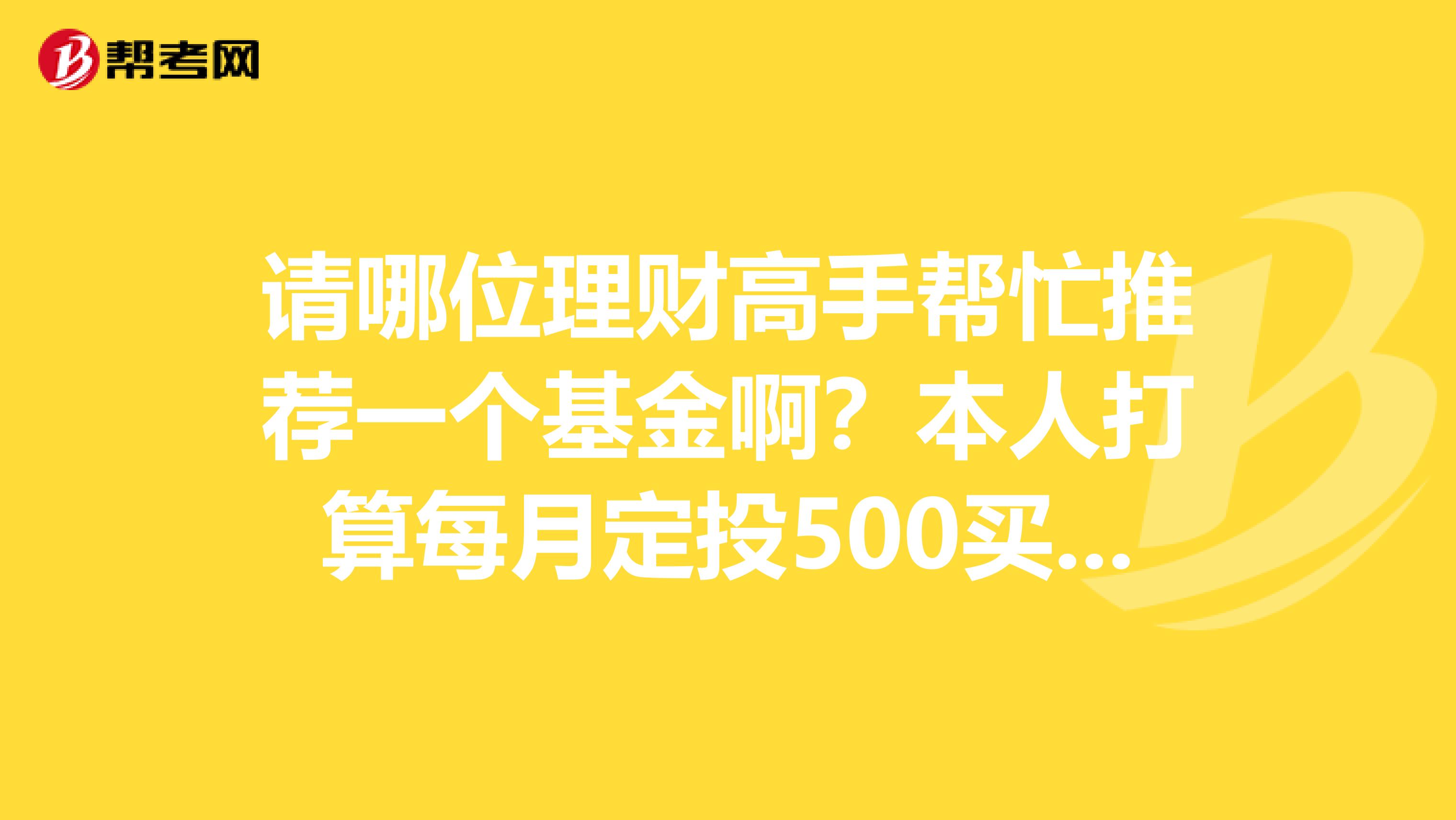 请哪位理财高手帮忙推荐一个基金啊？本人打算每月定投500买一只基金，3年左右收益高风险小谢谢了