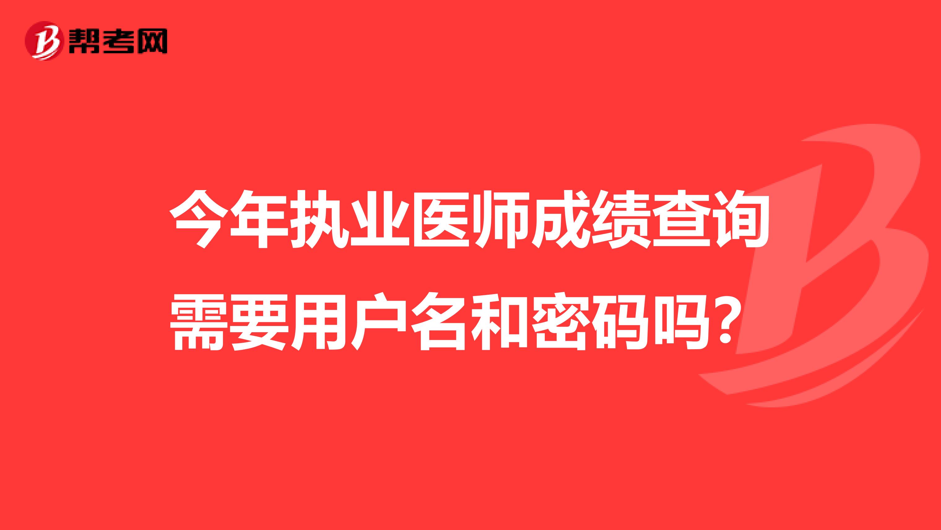 今年執業醫師成績查詢需要用戶名和密碼嗎？
