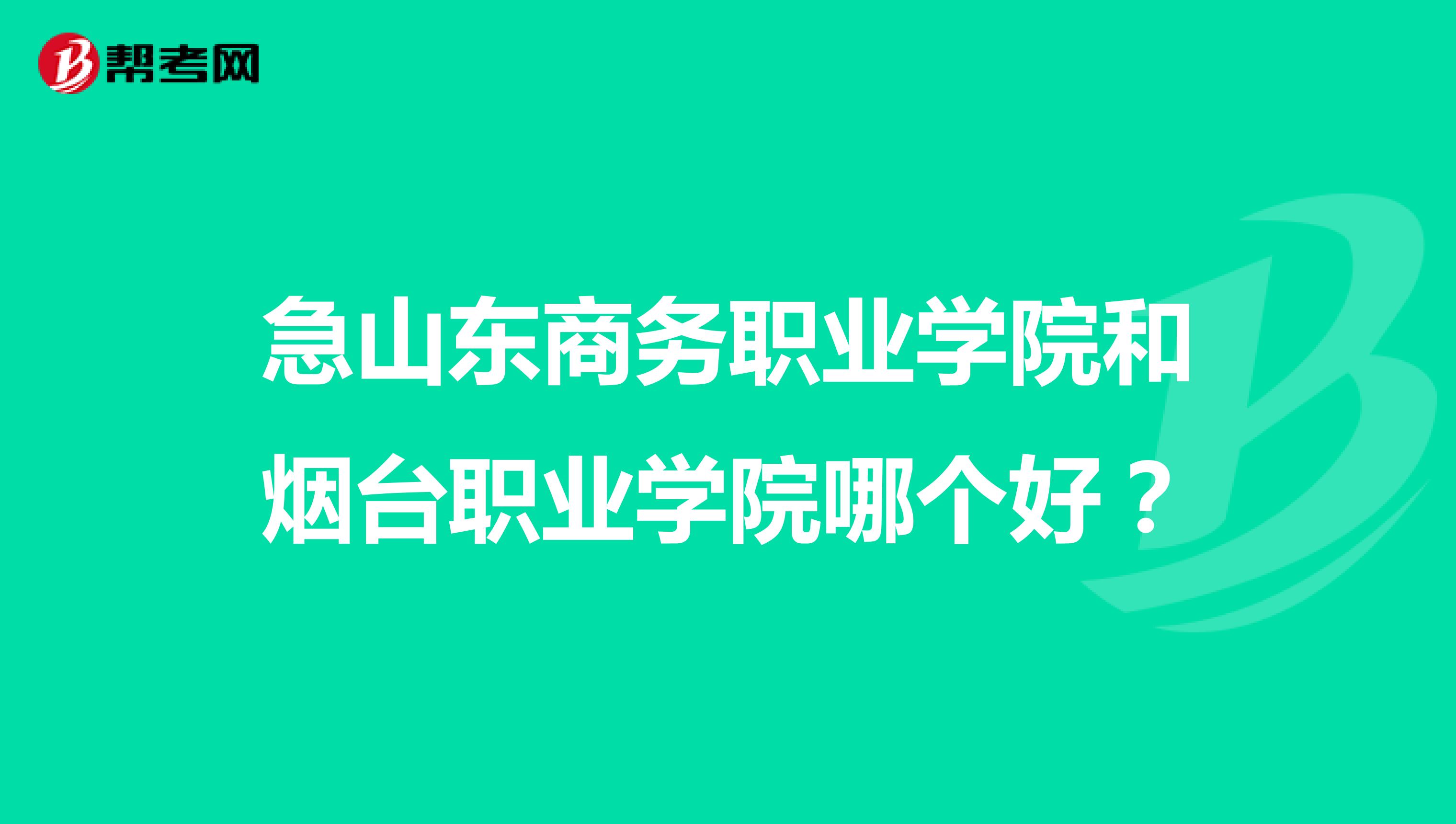 急山东商务职业学院和烟台职业学院哪个好？