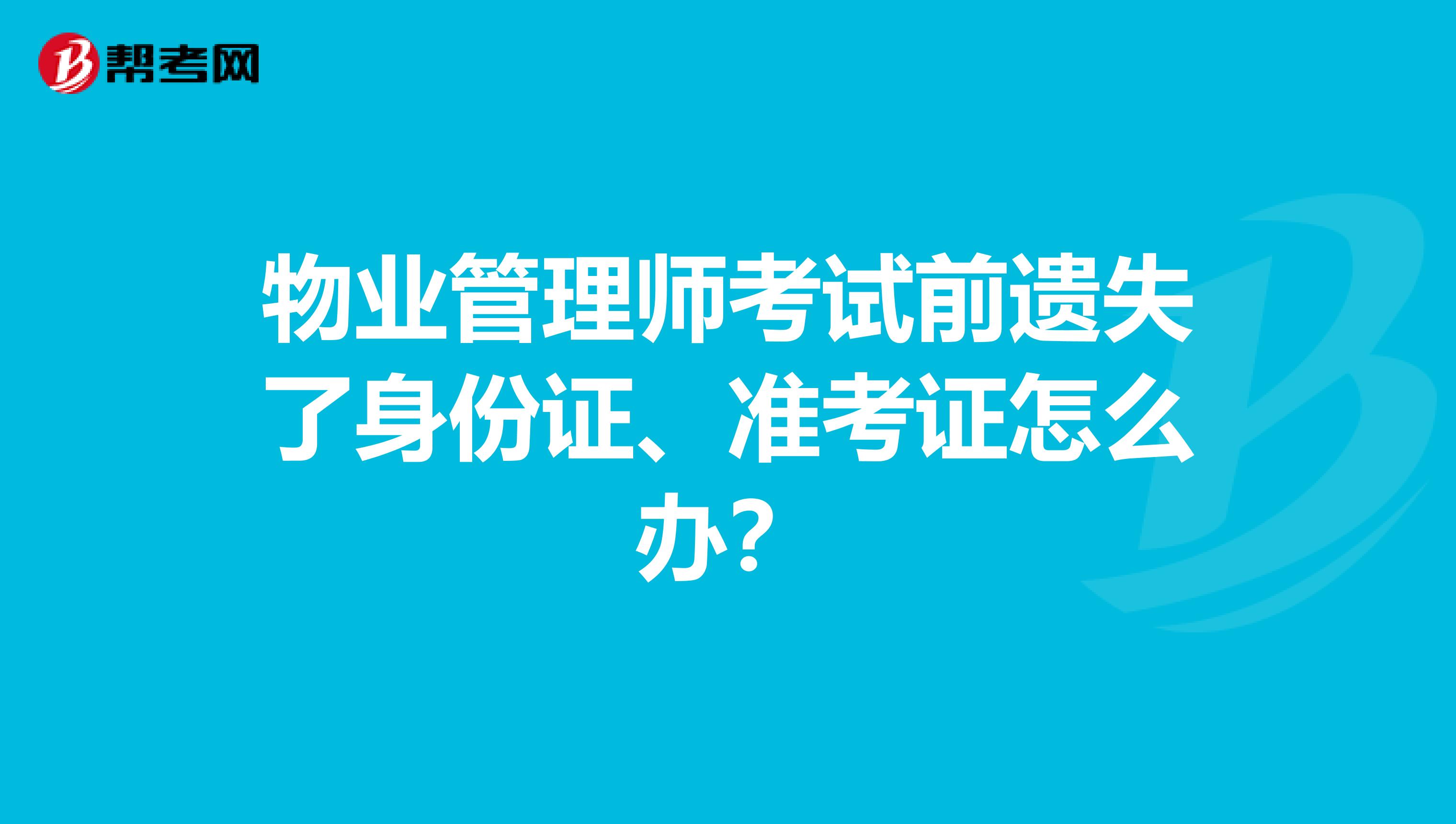 物业管理师考试前遗失了身份证、准考证怎么办？