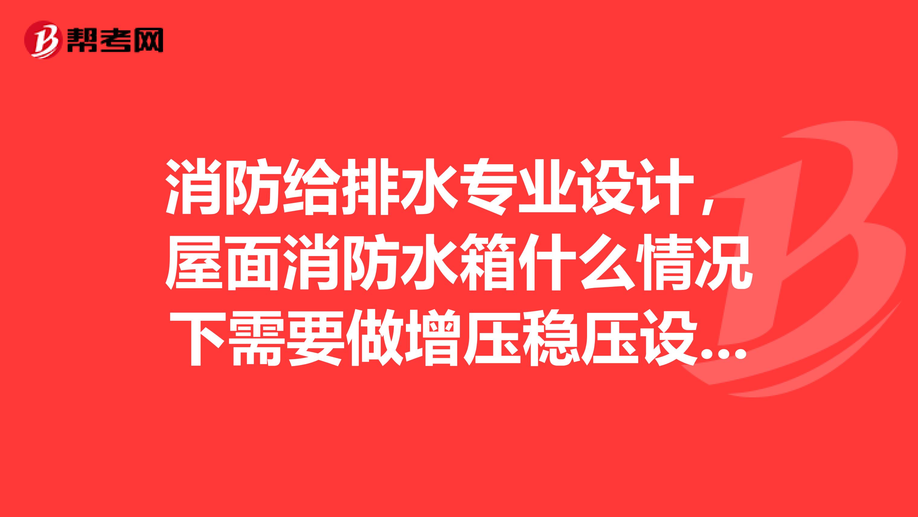 消防给排水专业设计,屋面消防水箱什么情况下需要做增压稳压设备????