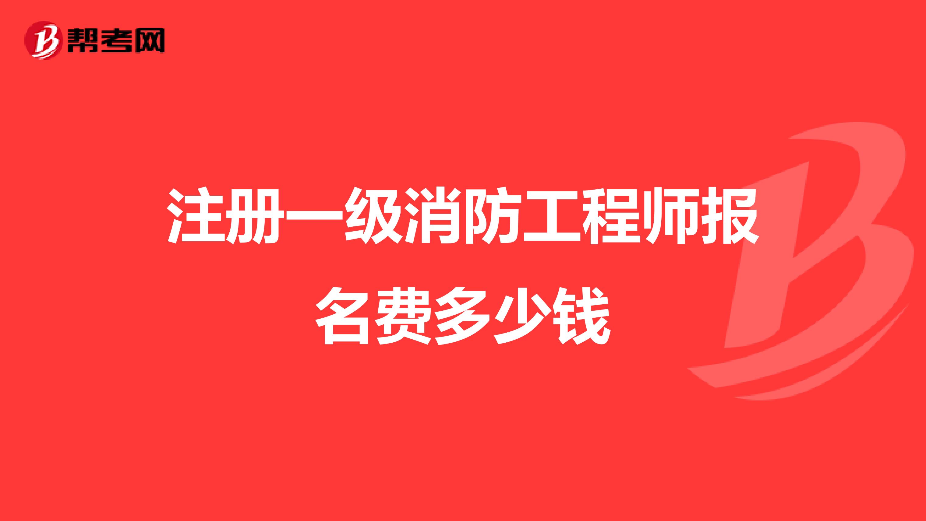 注册一级消防工程师报名费多少钱