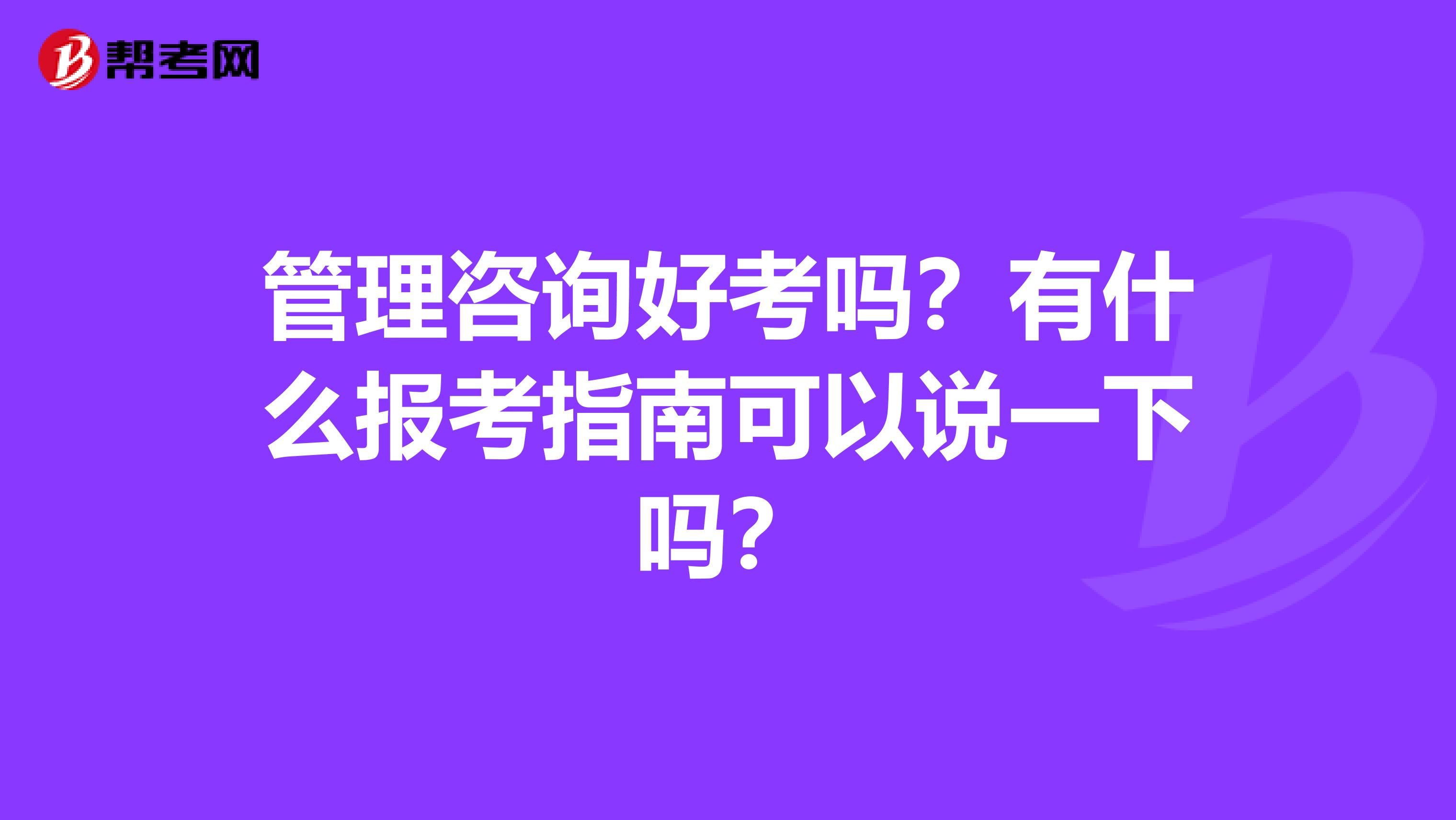 管理咨询好考吗？有什么报考指南可以说一下吗？