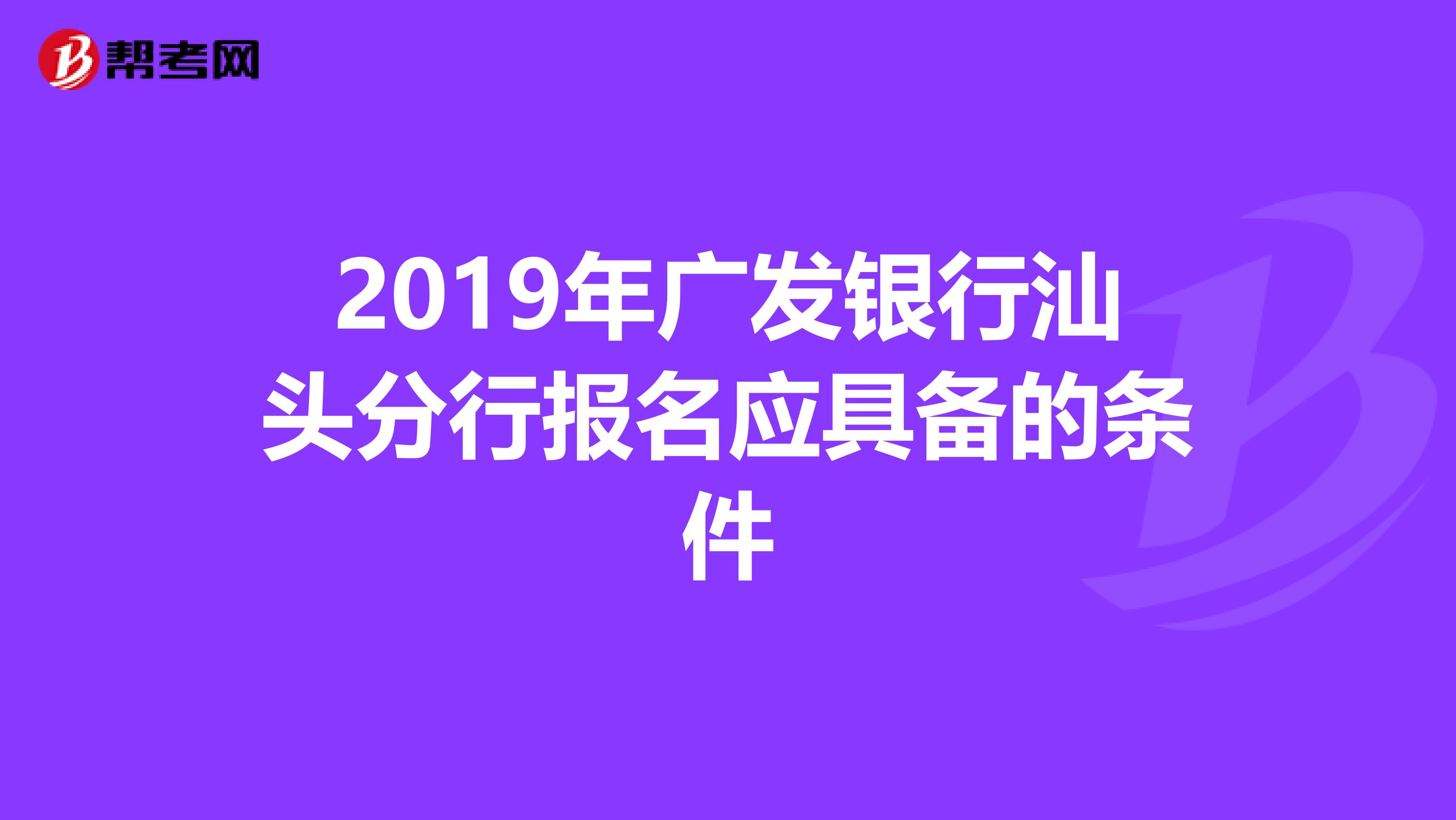 2019年广发银行汕头分行报名应具备的条件